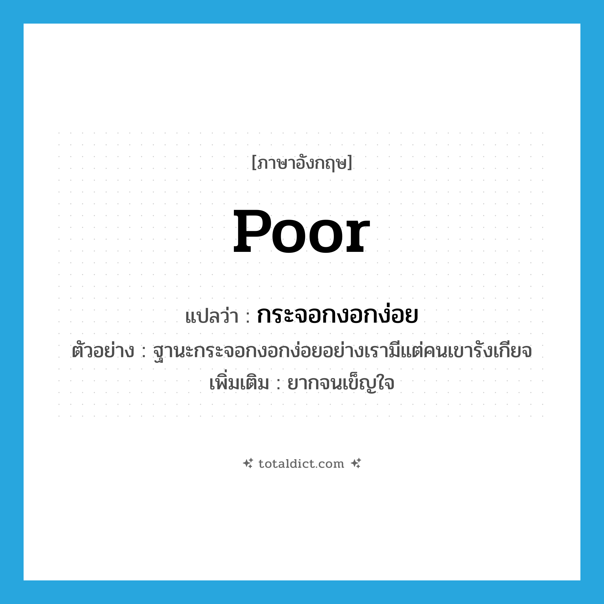 poor แปลว่า?, คำศัพท์ภาษาอังกฤษ poor แปลว่า กระจอกงอกง่อย ประเภท ADJ ตัวอย่าง ฐานะกระจอกงอกง่อยอย่างเรามีแต่คนเขารังเกียจ เพิ่มเติม ยากจนเข็ญใจ หมวด ADJ
