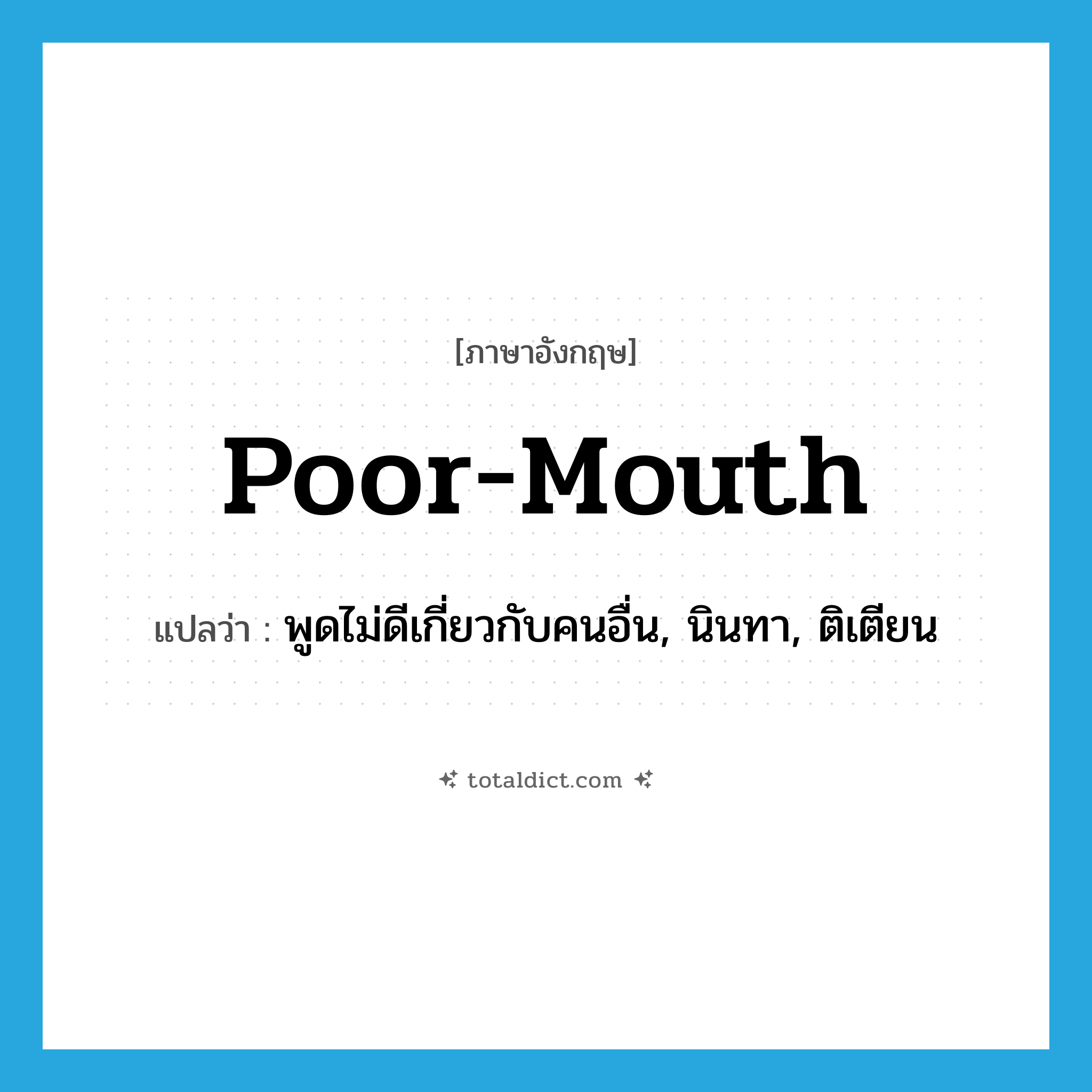 poor-mouth แปลว่า?, คำศัพท์ภาษาอังกฤษ poor-mouth แปลว่า พูดไม่ดีเกี่ยวกับคนอื่น, นินทา, ติเตียน ประเภท SL หมวด SL