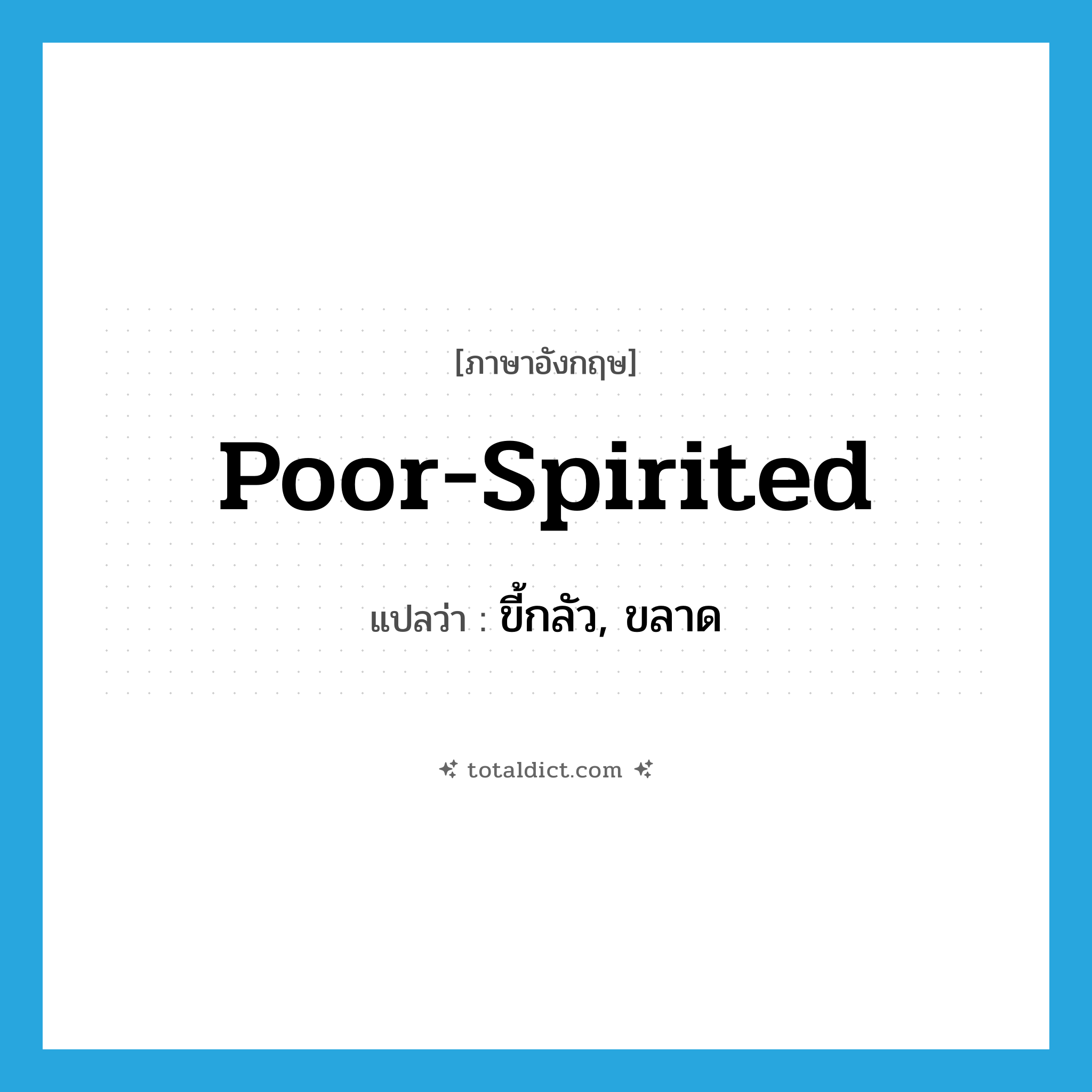 poor-spirited แปลว่า?, คำศัพท์ภาษาอังกฤษ poor-spirited แปลว่า ขี้กลัว, ขลาด ประเภท ADJ หมวด ADJ