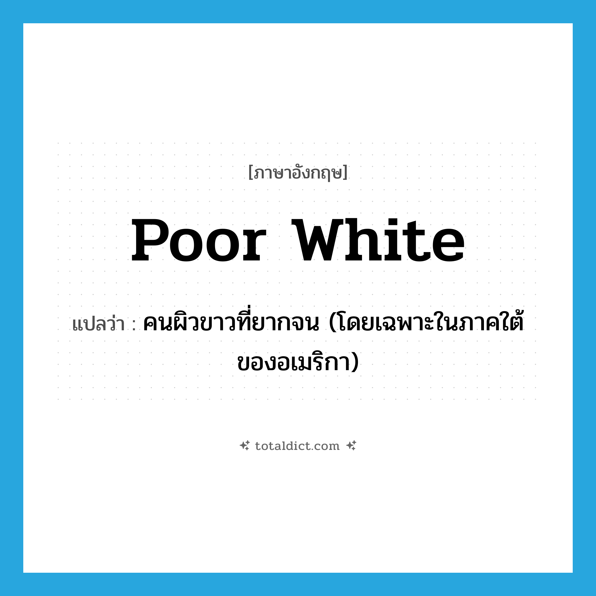 poor white แปลว่า?, คำศัพท์ภาษาอังกฤษ poor white แปลว่า คนผิวขาวที่ยากจน (โดยเฉพาะในภาคใต้ของอเมริกา) ประเภท N หมวด N