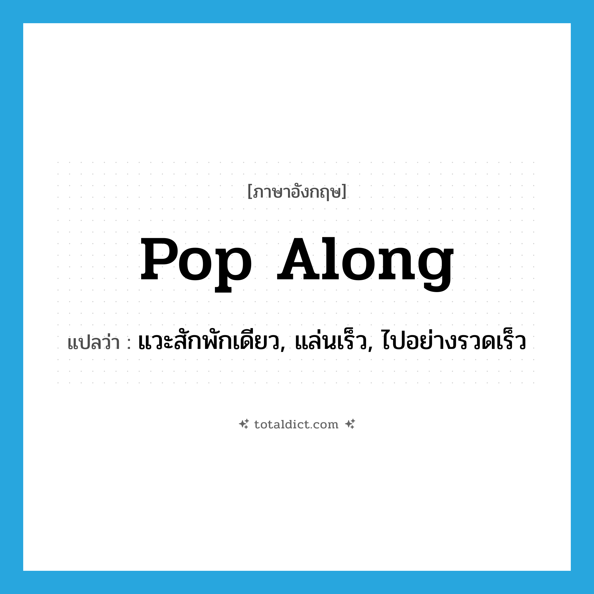pop along แปลว่า?, คำศัพท์ภาษาอังกฤษ pop along แปลว่า แวะสักพักเดียว, แล่นเร็ว, ไปอย่างรวดเร็ว ประเภท PHRV หมวด PHRV