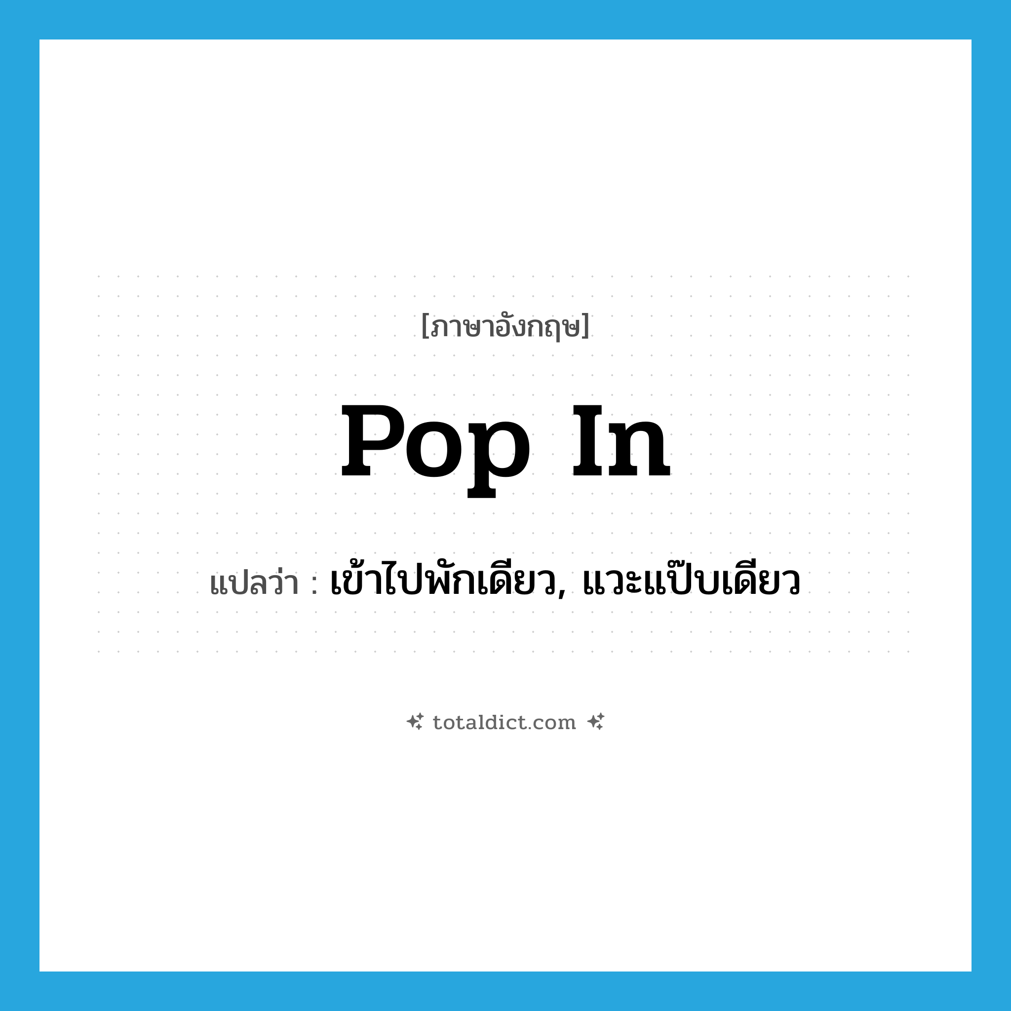 pop in แปลว่า?, คำศัพท์ภาษาอังกฤษ pop in แปลว่า เข้าไปพักเดียว, แวะแป๊บเดียว ประเภท PHRV หมวด PHRV