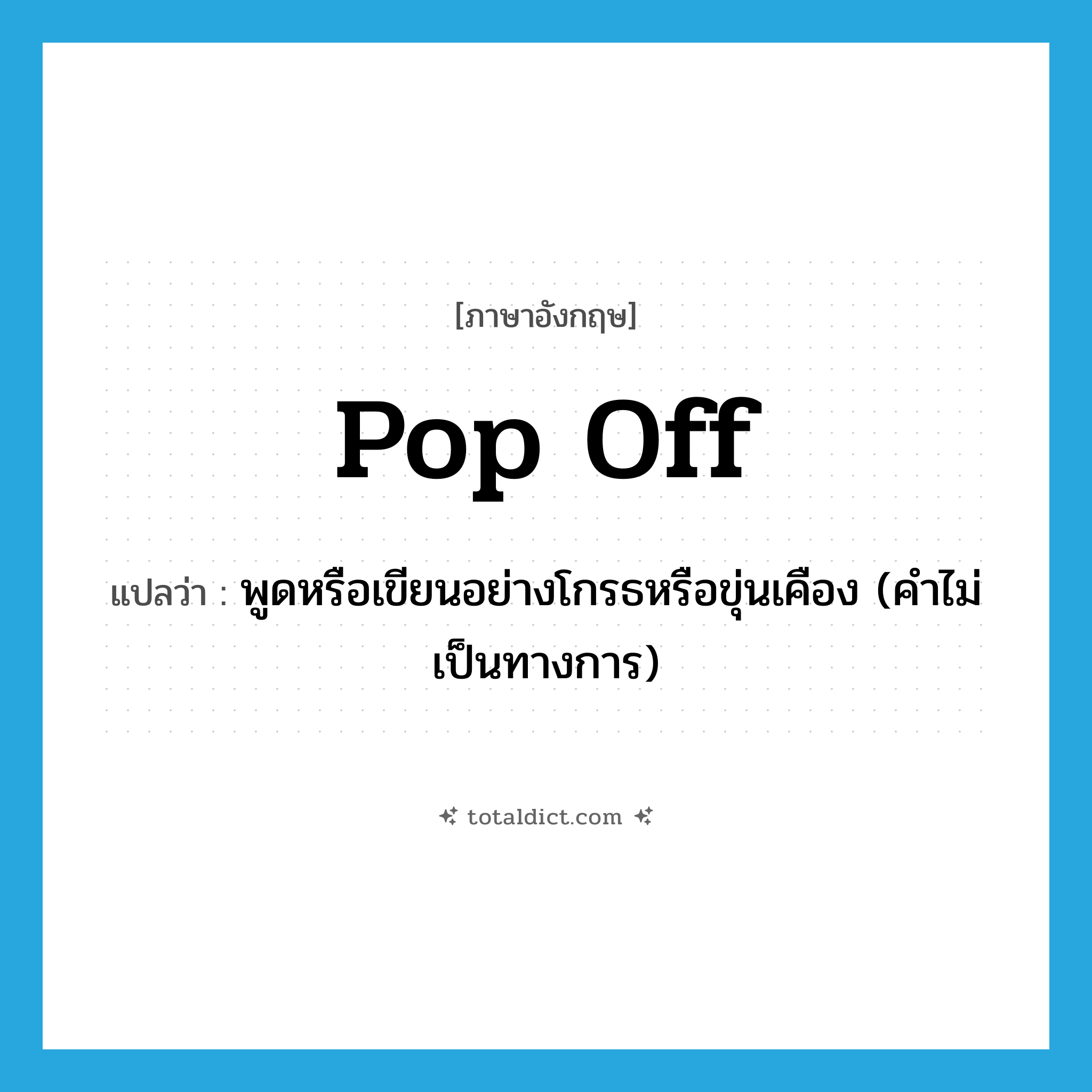 pop off แปลว่า?, คำศัพท์ภาษาอังกฤษ pop off แปลว่า พูดหรือเขียนอย่างโกรธหรือขุ่นเคือง (คำไม่เป็นทางการ) ประเภท PHRV หมวด PHRV