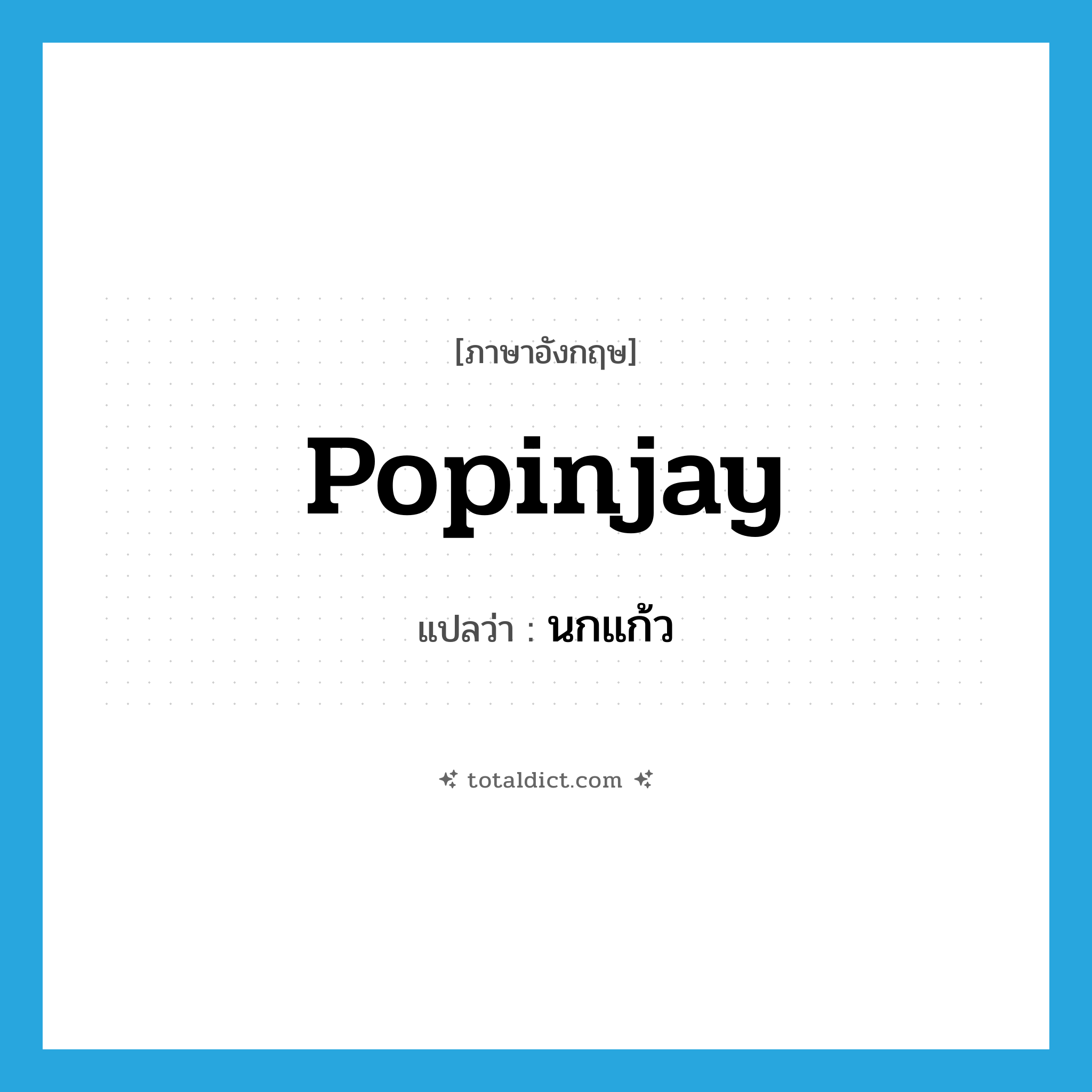 นกแก้ว ภาษาอังกฤษ?, คำศัพท์ภาษาอังกฤษ นกแก้ว แปลว่า popinjay ประเภท N หมวด N