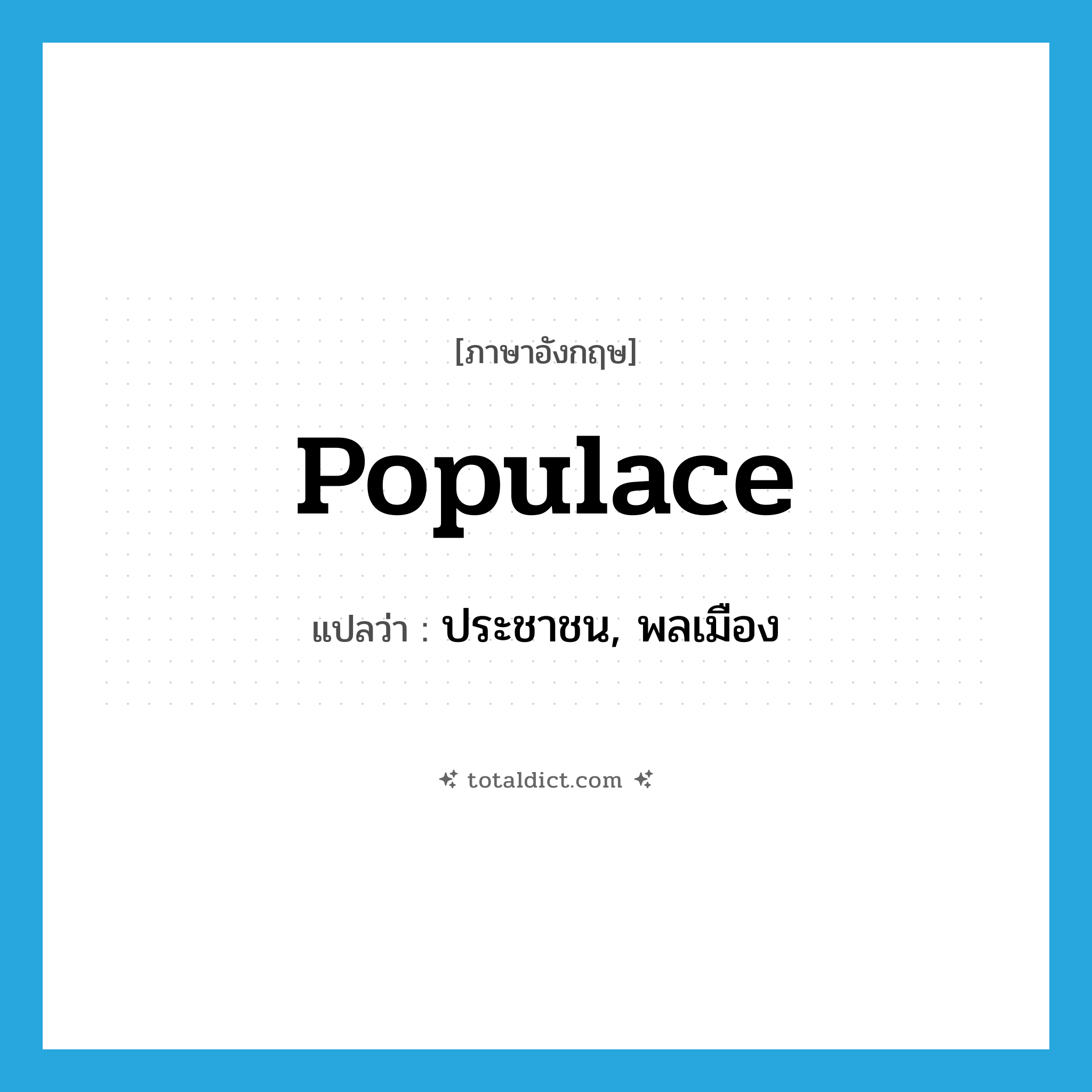 populace แปลว่า?, คำศัพท์ภาษาอังกฤษ populace แปลว่า ประชาชน, พลเมือง ประเภท N หมวด N