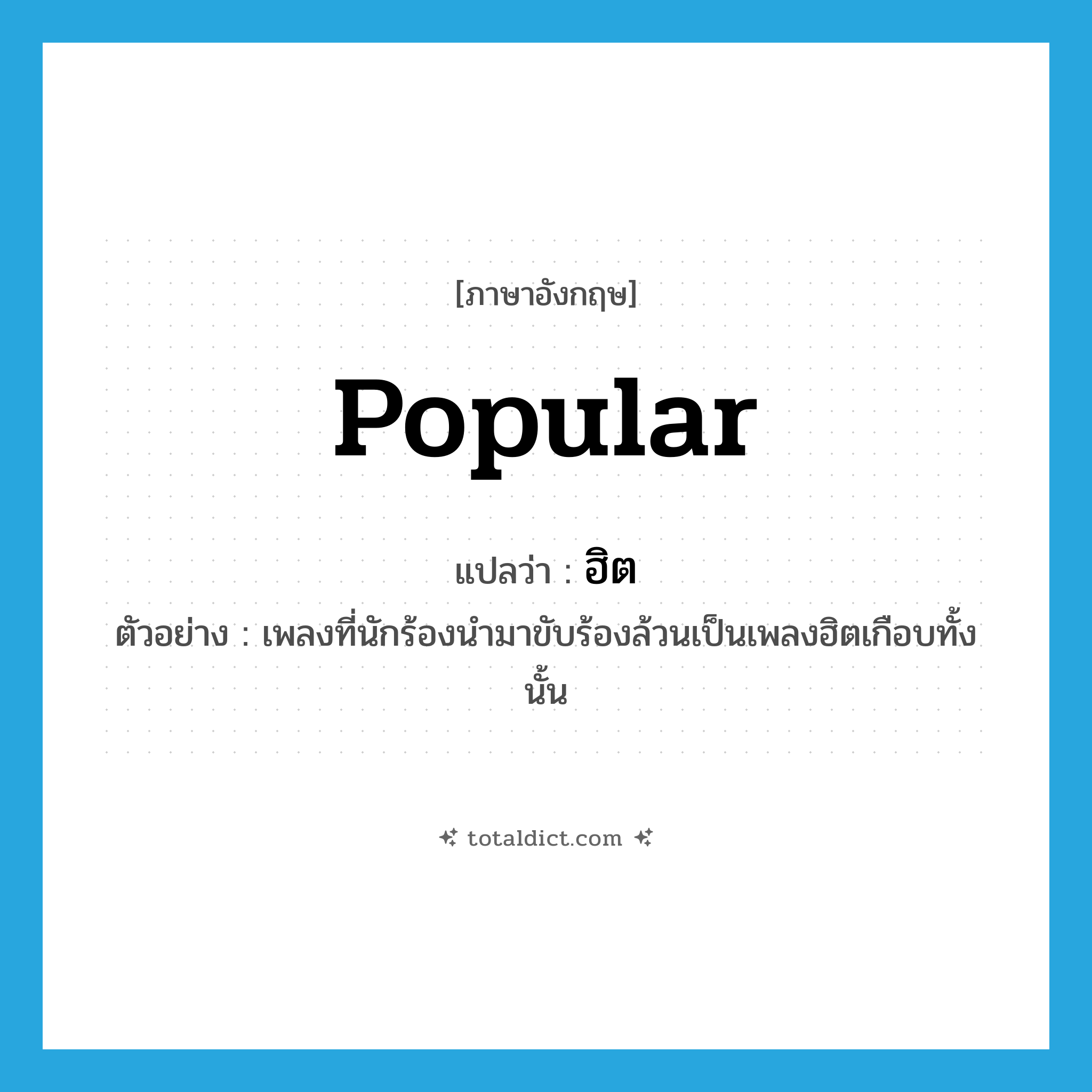 popular แปลว่า?, คำศัพท์ภาษาอังกฤษ popular แปลว่า ฮิต ประเภท ADJ ตัวอย่าง เพลงที่นักร้องนำมาขับร้องล้วนเป็นเพลงฮิตเกือบทั้งนั้น หมวด ADJ