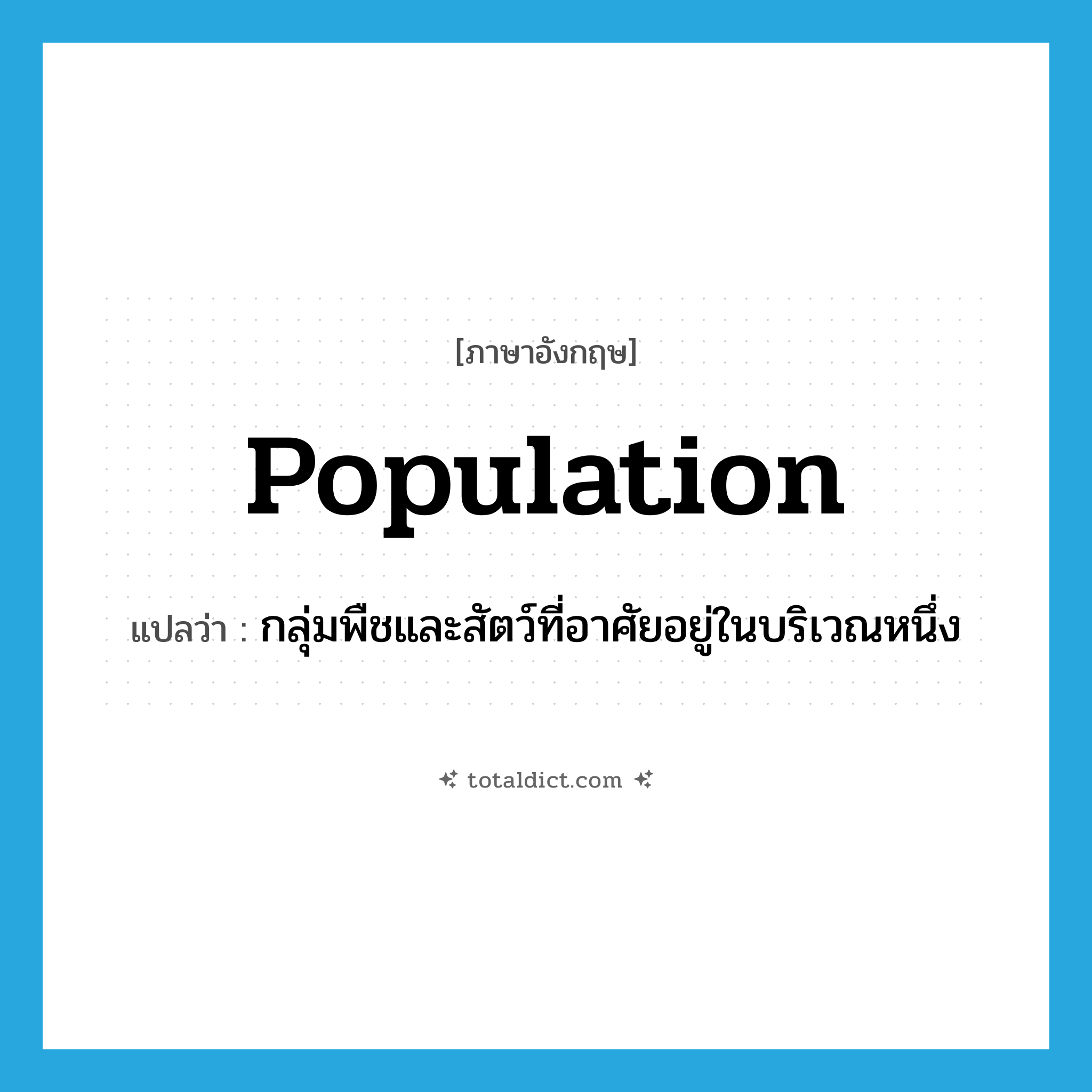 population แปลว่า?, คำศัพท์ภาษาอังกฤษ population แปลว่า กลุ่มพืชและสัตว์ที่อาศัยอยู่ในบริเวณหนึ่ง ประเภท N หมวด N