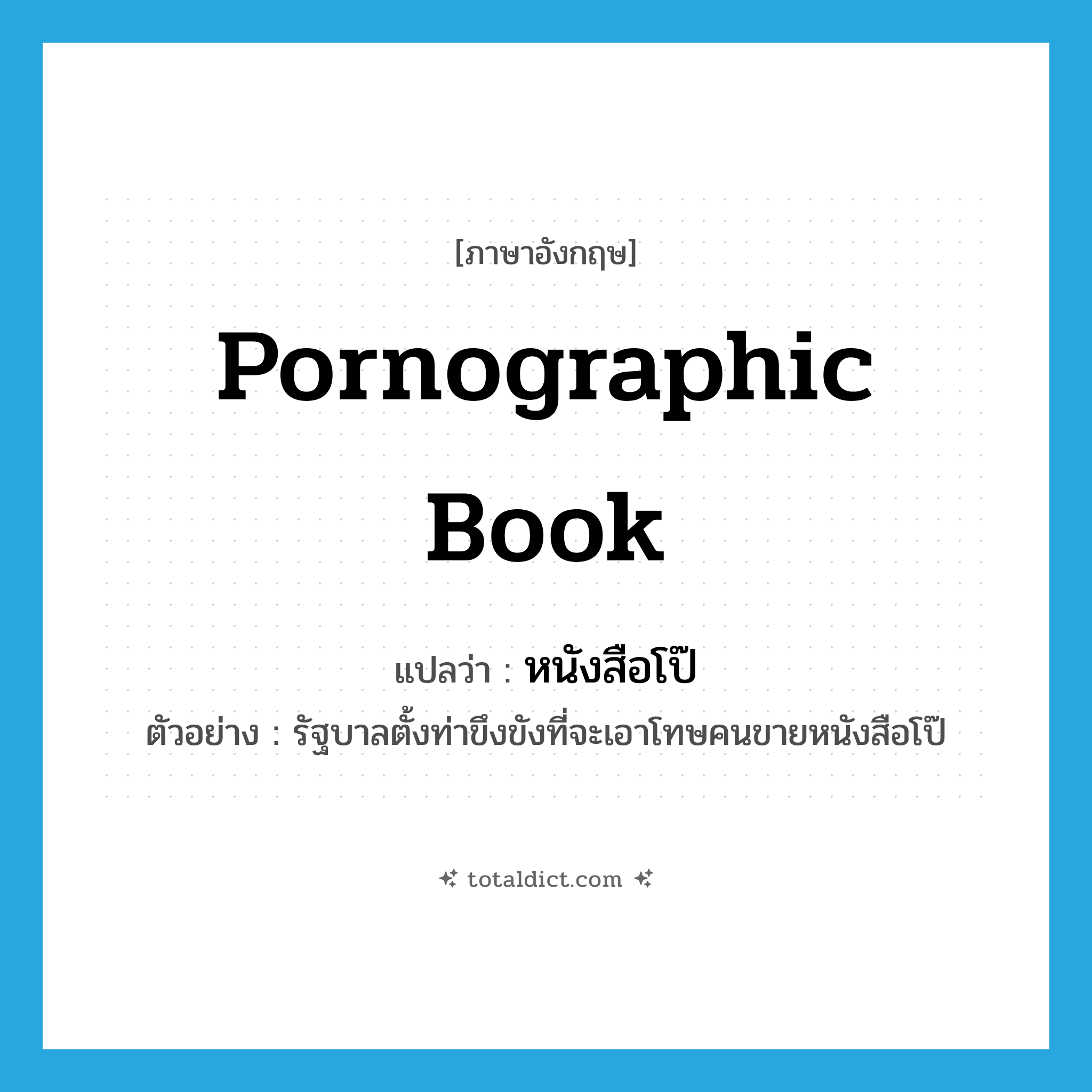 หนังสือโป๊ ภาษาอังกฤษ?, คำศัพท์ภาษาอังกฤษ หนังสือโป๊ แปลว่า pornographic book ประเภท N ตัวอย่าง รัฐบาลตั้งท่าขึงขังที่จะเอาโทษคนขายหนังสือโป๊ หมวด N
