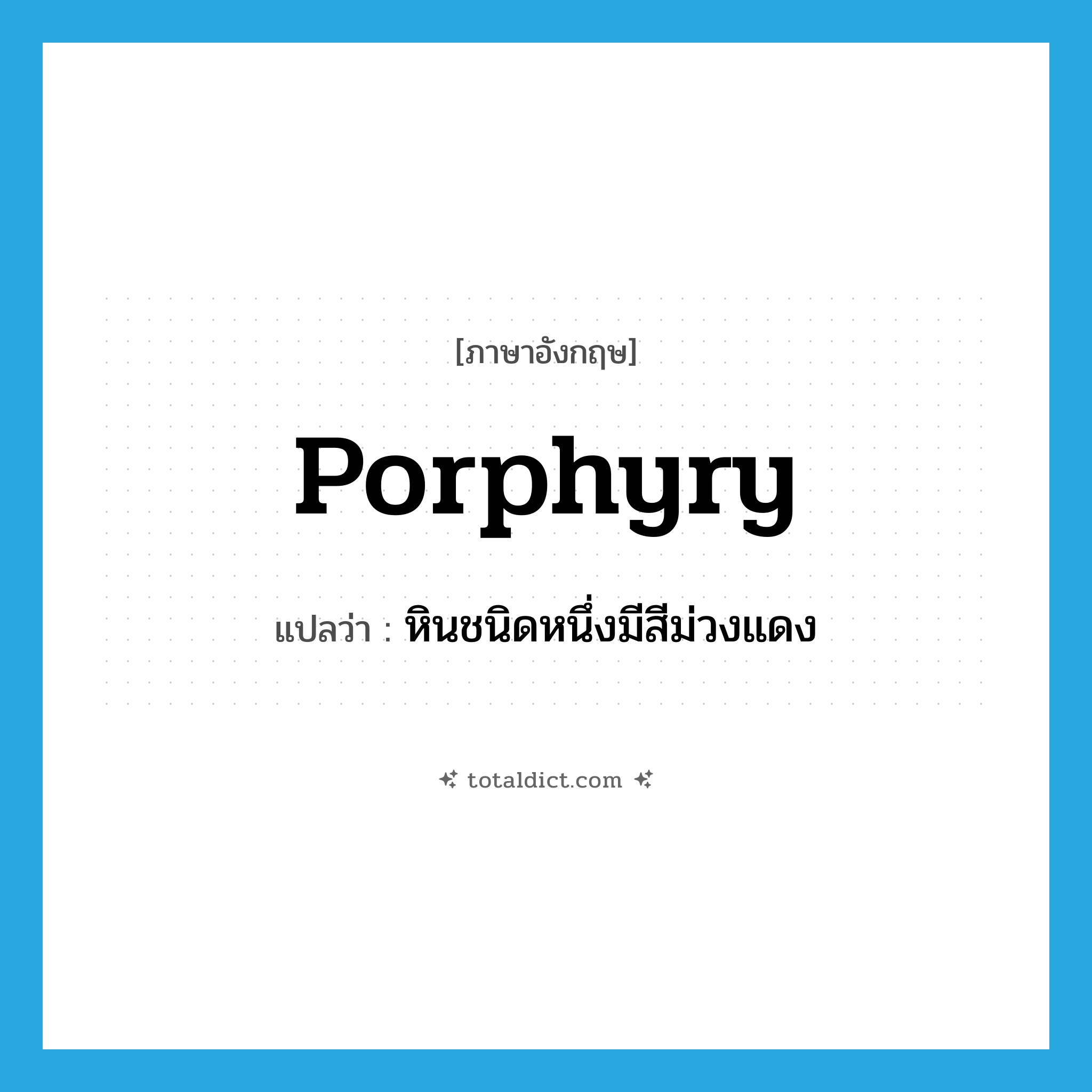 porphyry แปลว่า?, คำศัพท์ภาษาอังกฤษ porphyry แปลว่า หินชนิดหนึ่งมีสีม่วงแดง ประเภท N หมวด N
