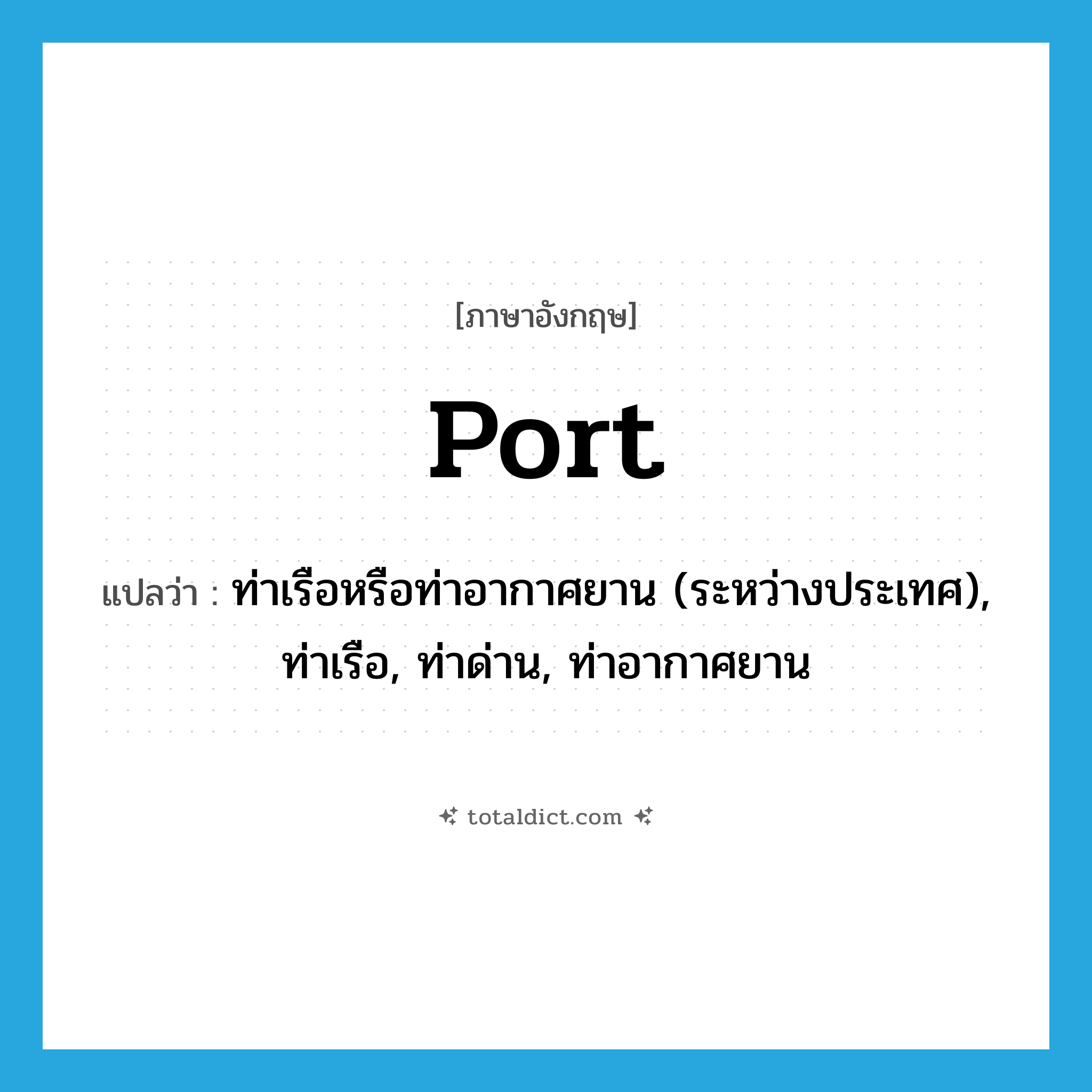 port แปลว่า?, คำศัพท์ภาษาอังกฤษ port แปลว่า ท่าเรือหรือท่าอากาศยาน (ระหว่างประเทศ), ท่าเรือ, ท่าด่าน, ท่าอากาศยาน ประเภท N หมวด N