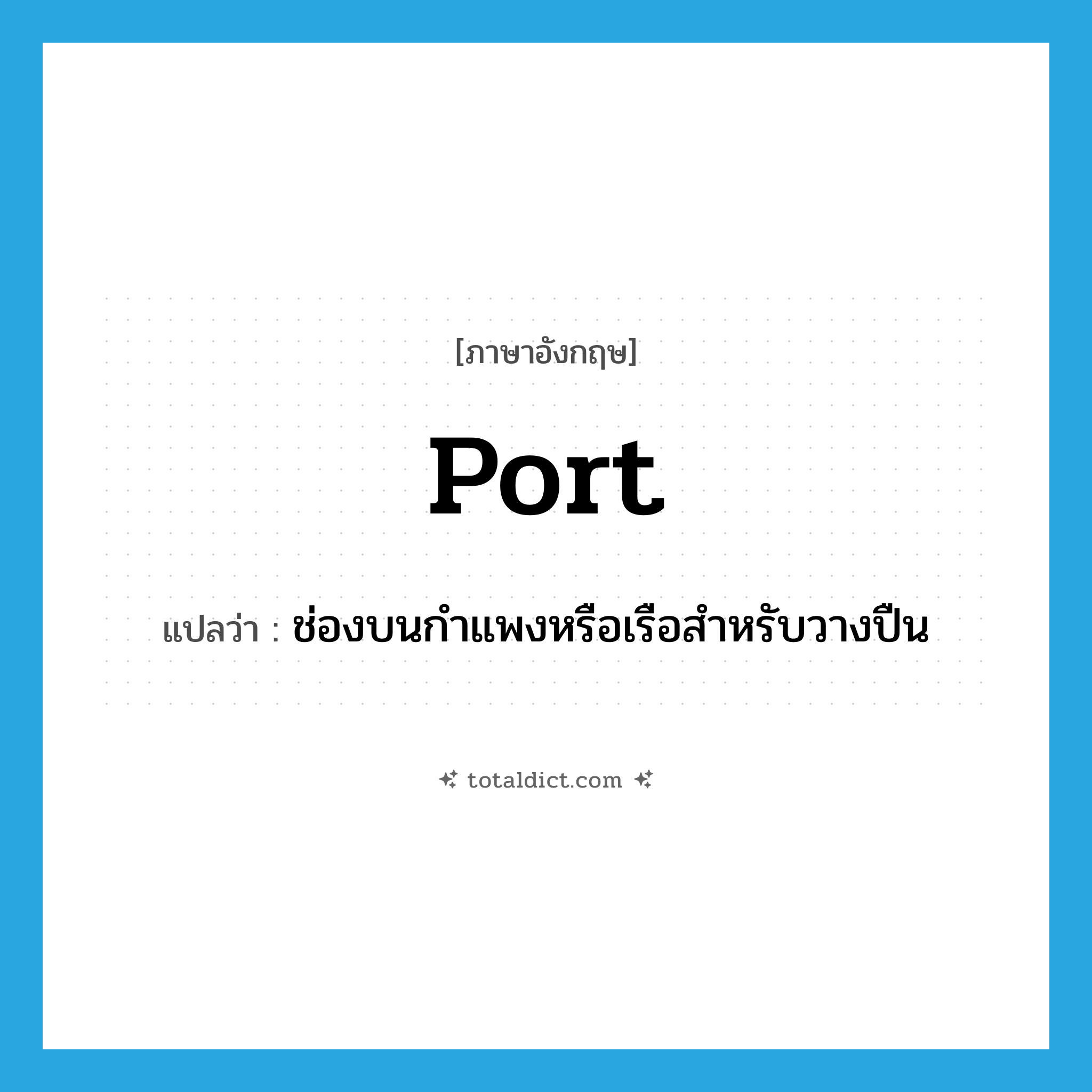 port แปลว่า?, คำศัพท์ภาษาอังกฤษ port แปลว่า ช่องบนกำแพงหรือเรือสำหรับวางปืน ประเภท N หมวด N