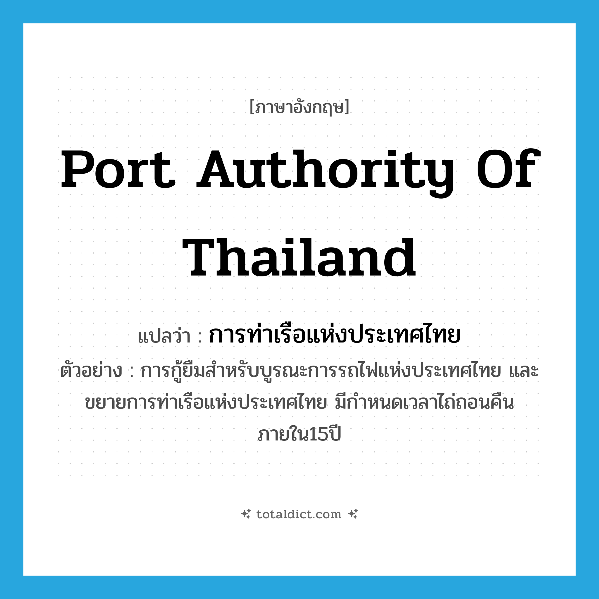 Port Authority of Thailand แปลว่า?, คำศัพท์ภาษาอังกฤษ Port Authority of Thailand แปลว่า การท่าเรือแห่งประเทศไทย ประเภท N ตัวอย่าง การกู้ยืมสำหรับบูรณะการรถไฟแห่งประเทศไทย และขยายการท่าเรือแห่งประเทศไทย มีกำหนดเวลาไถ่ถอนคืนภายใน15ปี หมวด N
