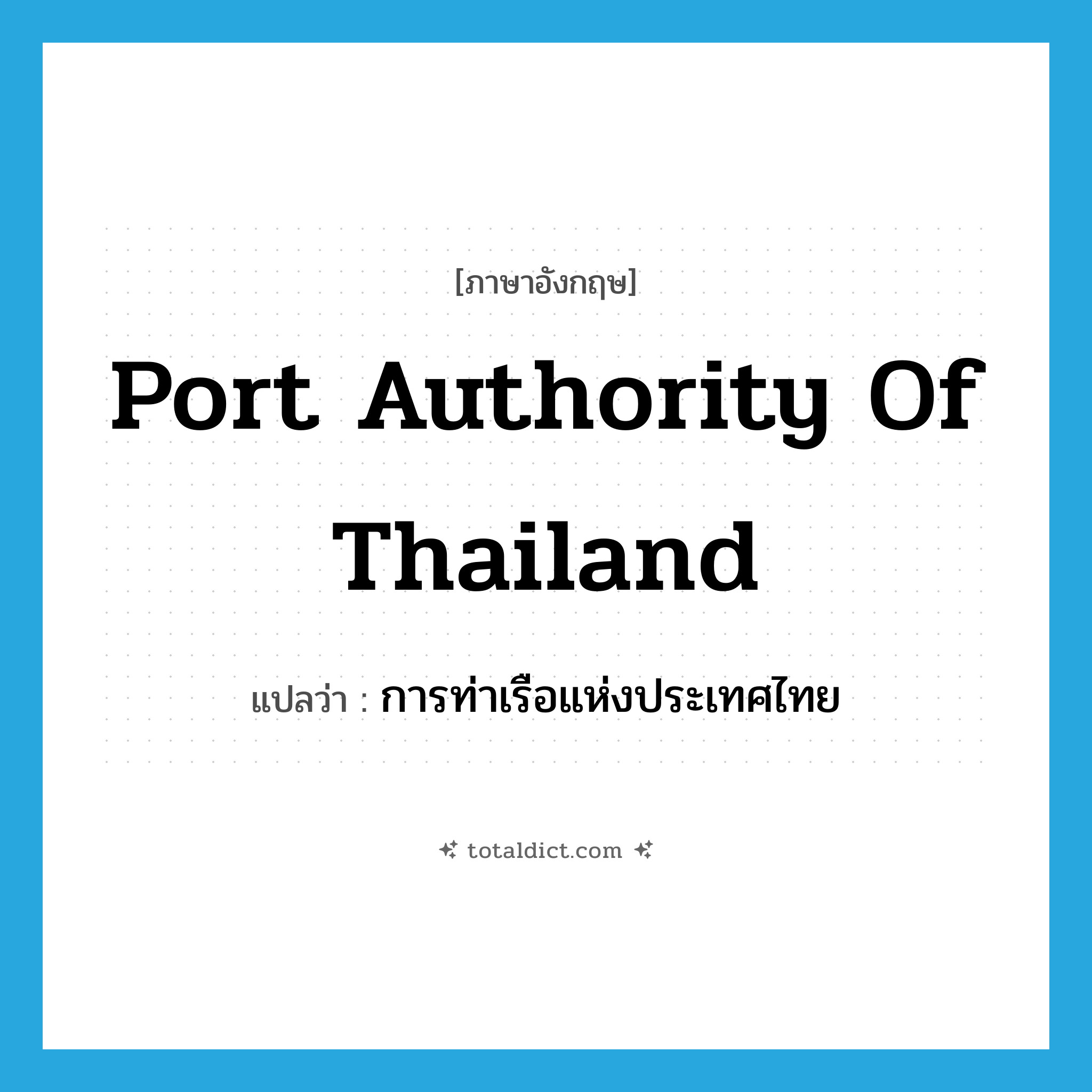 Port Authority of Thailand แปลว่า?, คำศัพท์ภาษาอังกฤษ Port Authority of Thailand แปลว่า การท่าเรือแห่งประเทศไทย ประเภท N หมวด N