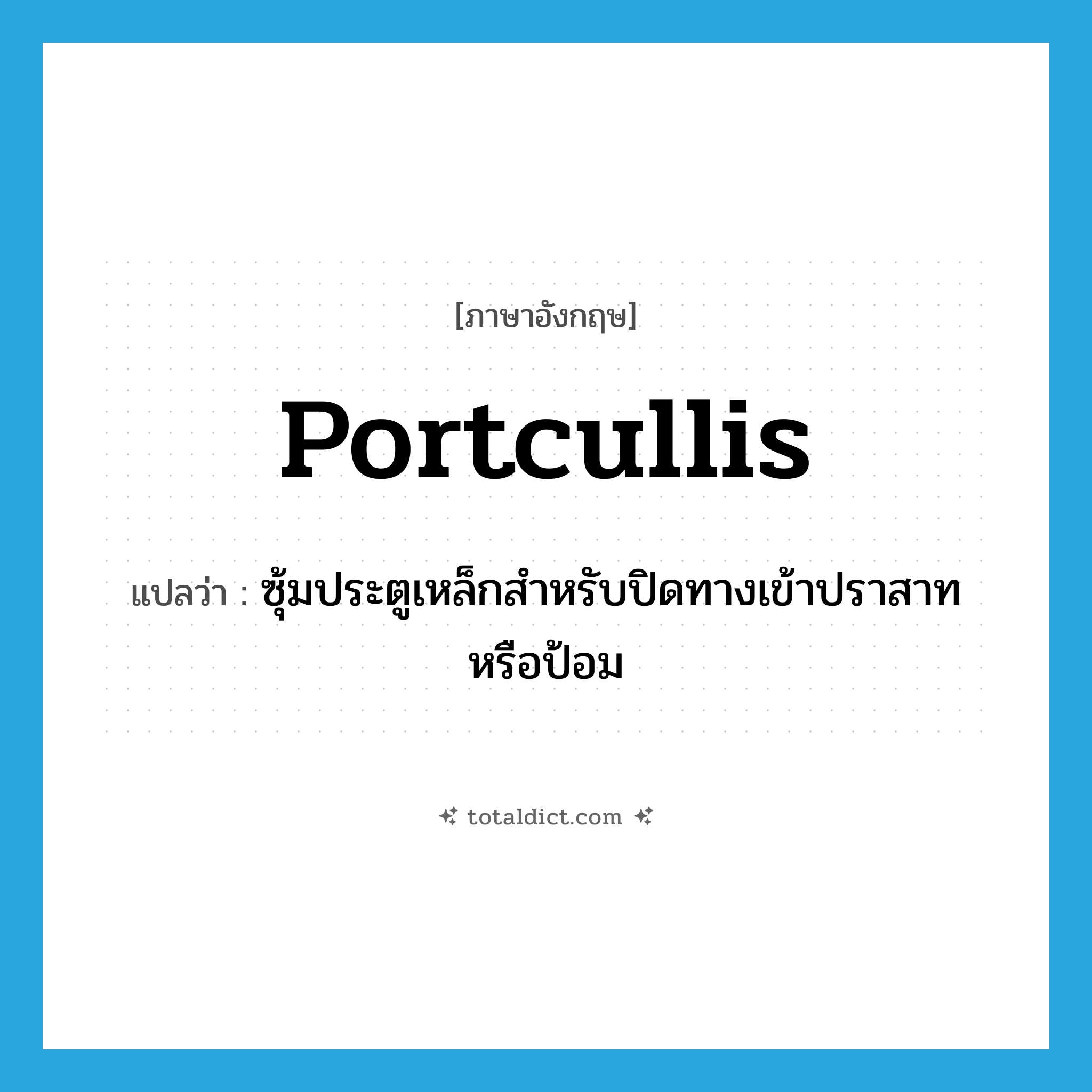 portcullis แปลว่า?, คำศัพท์ภาษาอังกฤษ portcullis แปลว่า ซุ้มประตูเหล็กสำหรับปิดทางเข้าปราสาทหรือป้อม ประเภท N หมวด N