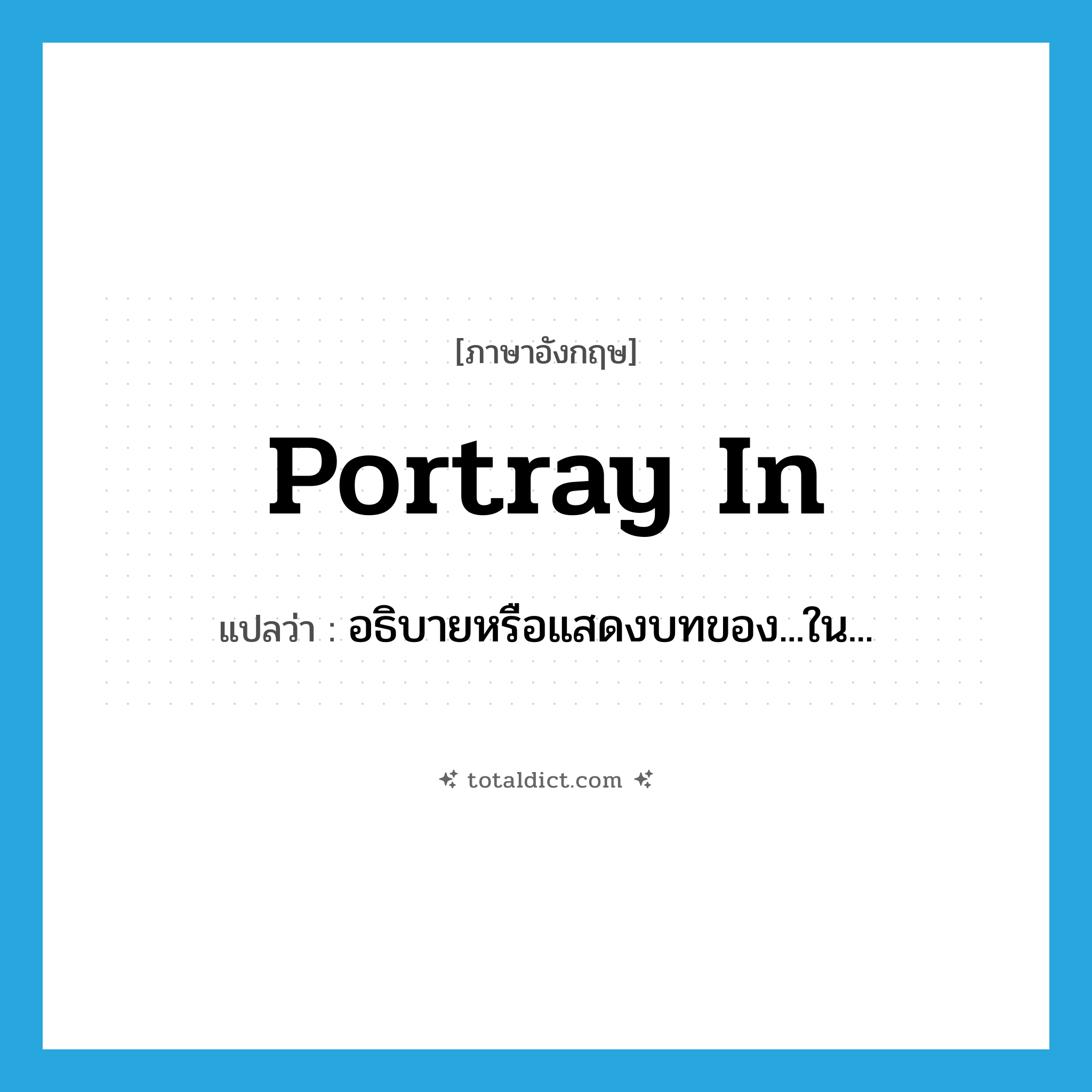 portray in แปลว่า?, คำศัพท์ภาษาอังกฤษ portray in แปลว่า อธิบายหรือแสดงบทของ...ใน... ประเภท PHRV หมวด PHRV