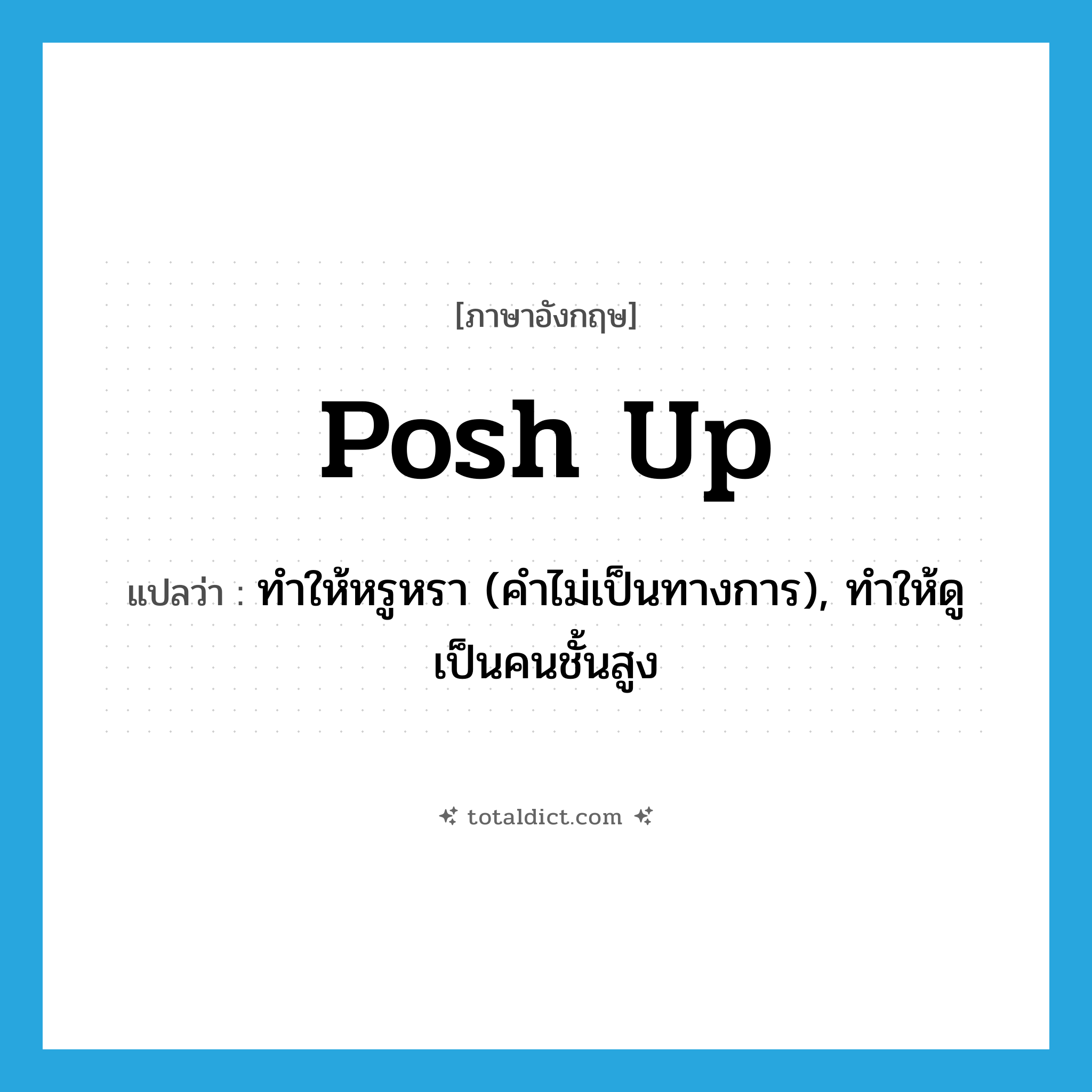 posh up แปลว่า?, คำศัพท์ภาษาอังกฤษ posh up แปลว่า ทำให้หรูหรา (คำไม่เป็นทางการ), ทำให้ดูเป็นคนชั้นสูง ประเภท PHRV หมวด PHRV