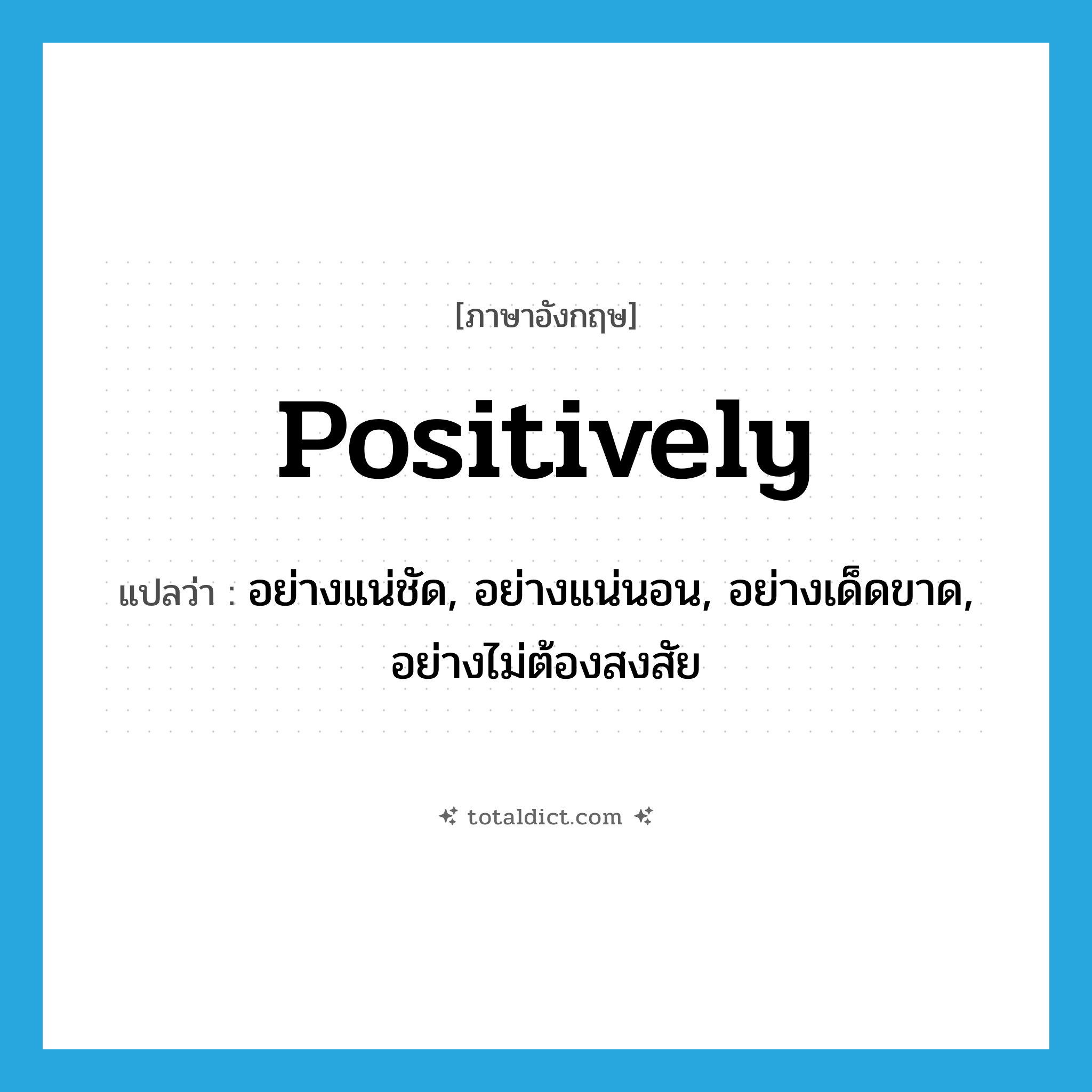positively แปลว่า?, คำศัพท์ภาษาอังกฤษ positively แปลว่า อย่างแน่ชัด, อย่างแน่นอน, อย่างเด็ดขาด, อย่างไม่ต้องสงสัย ประเภท ADV หมวด ADV