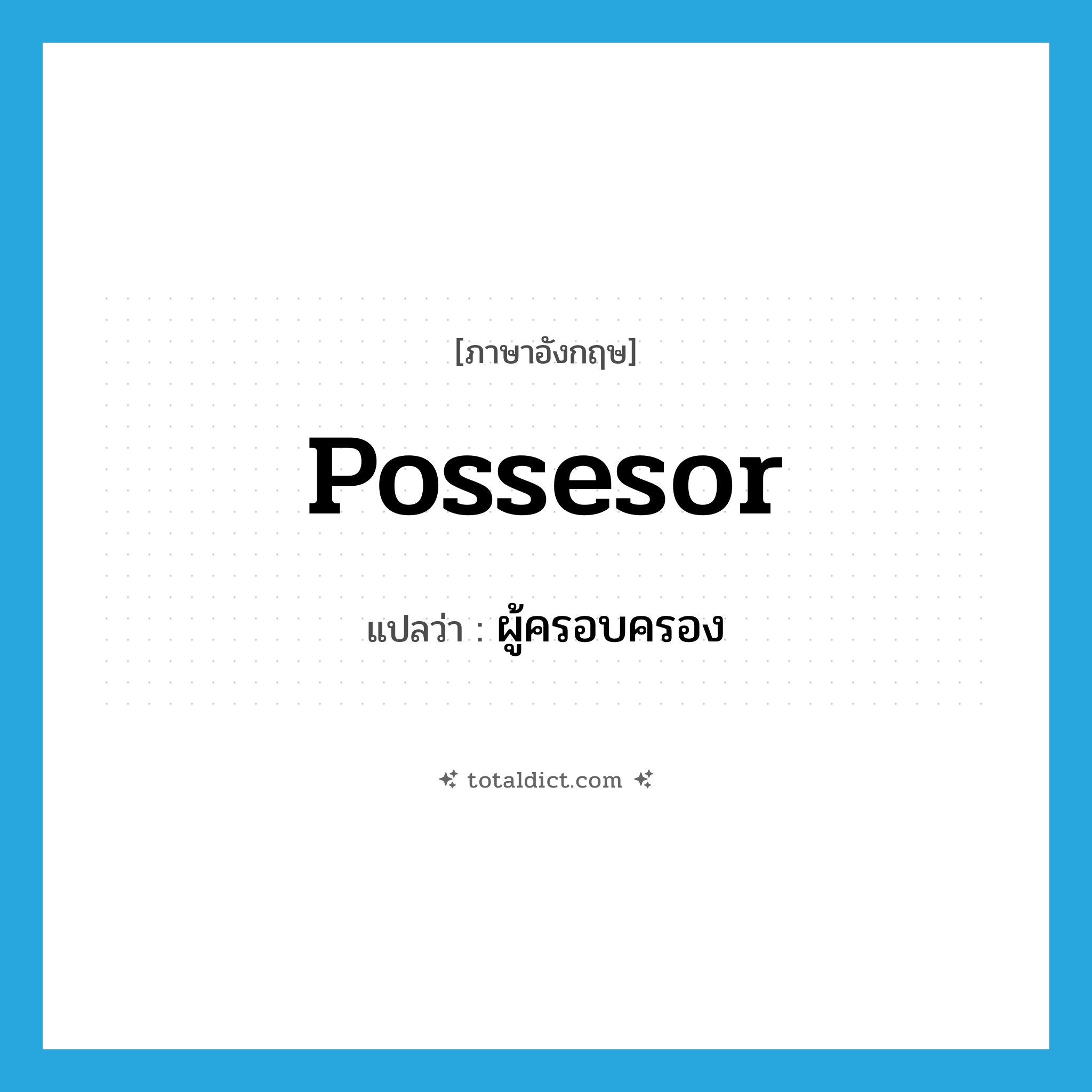 possesor แปลว่า?, คำศัพท์ภาษาอังกฤษ possesor แปลว่า ผู้ครอบครอง ประเภท N หมวด N