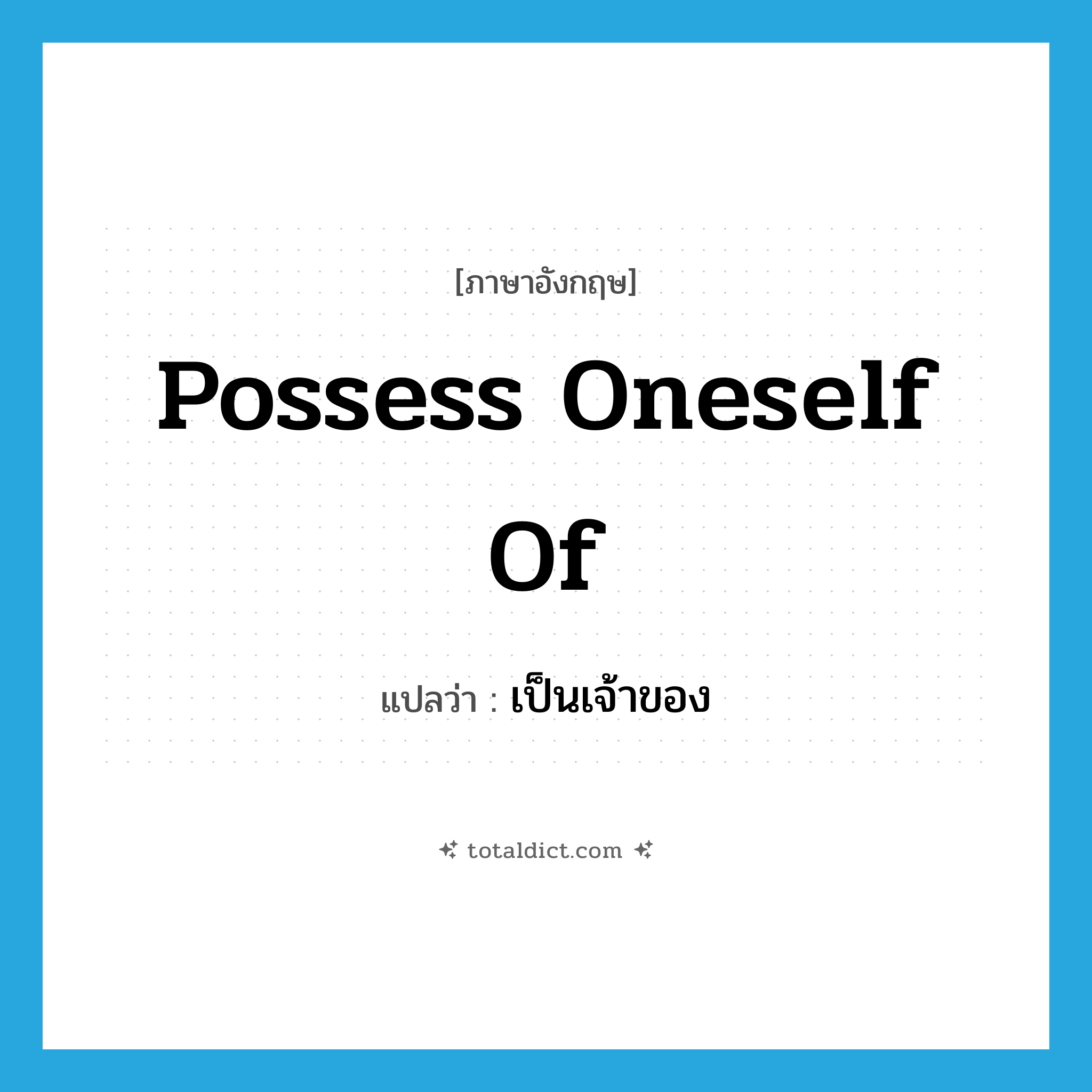 possess oneself of แปลว่า?, คำศัพท์ภาษาอังกฤษ possess oneself of แปลว่า เป็นเจ้าของ ประเภท IDM หมวด IDM