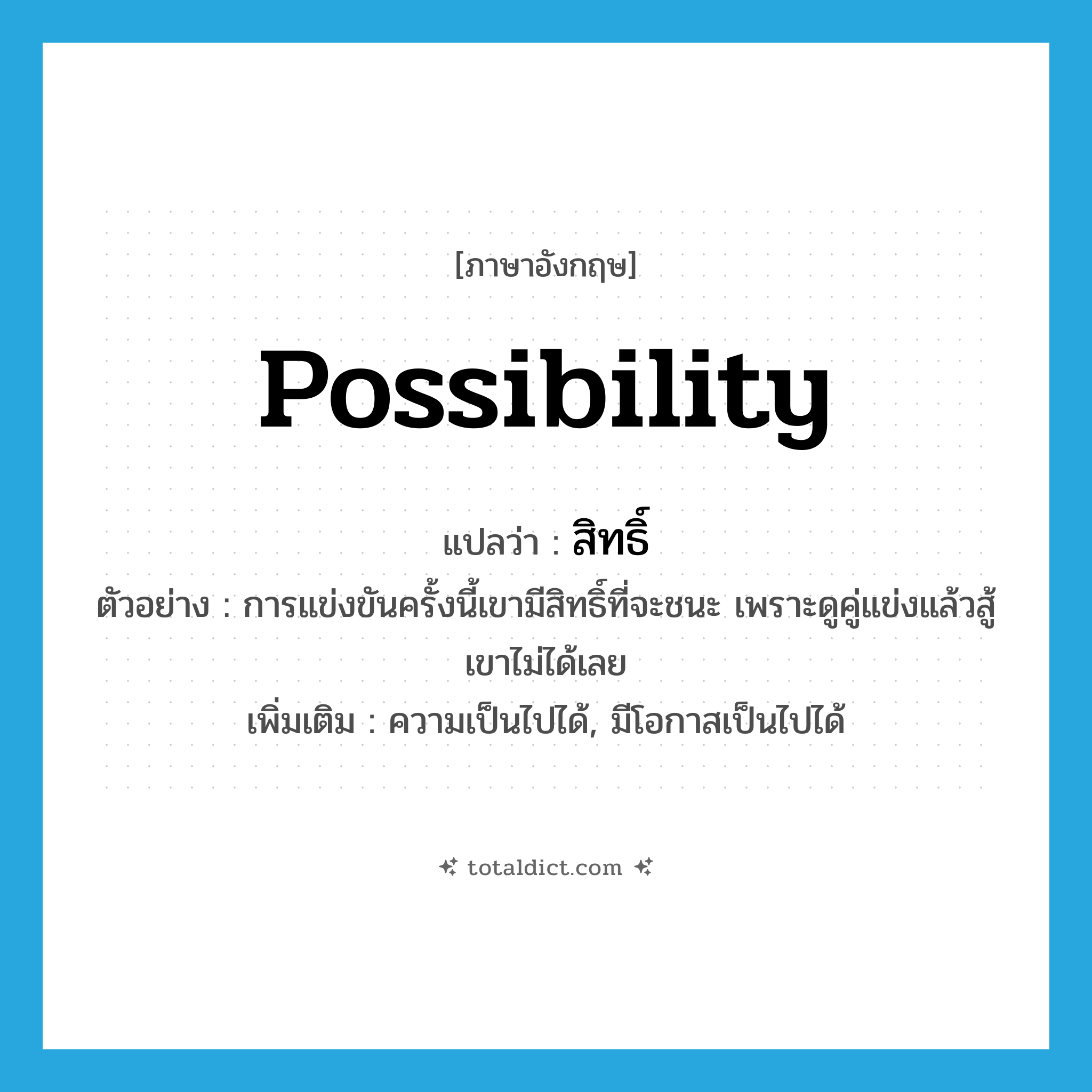 สิทธิ์ ภาษาอังกฤษ?, คำศัพท์ภาษาอังกฤษ สิทธิ์ แปลว่า possibility ประเภท N ตัวอย่าง การแข่งขันครั้งนี้เขามีสิทธิ์ที่จะชนะ เพราะดูคู่แข่งแล้วสู้เขาไม่ได้เลย เพิ่มเติม ความเป็นไปได้, มีโอกาสเป็นไปได้ หมวด N