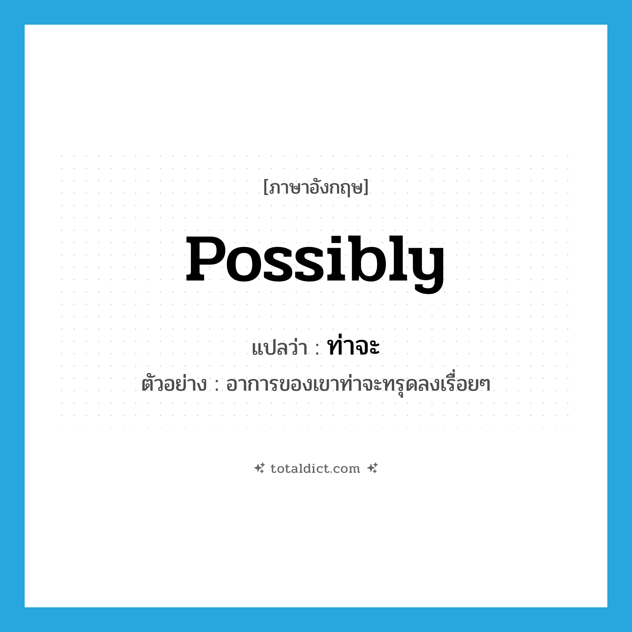 possibly แปลว่า?, คำศัพท์ภาษาอังกฤษ possibly แปลว่า ท่าจะ ประเภท AUX ตัวอย่าง อาการของเขาท่าจะทรุดลงเรื่อยๆ หมวด AUX