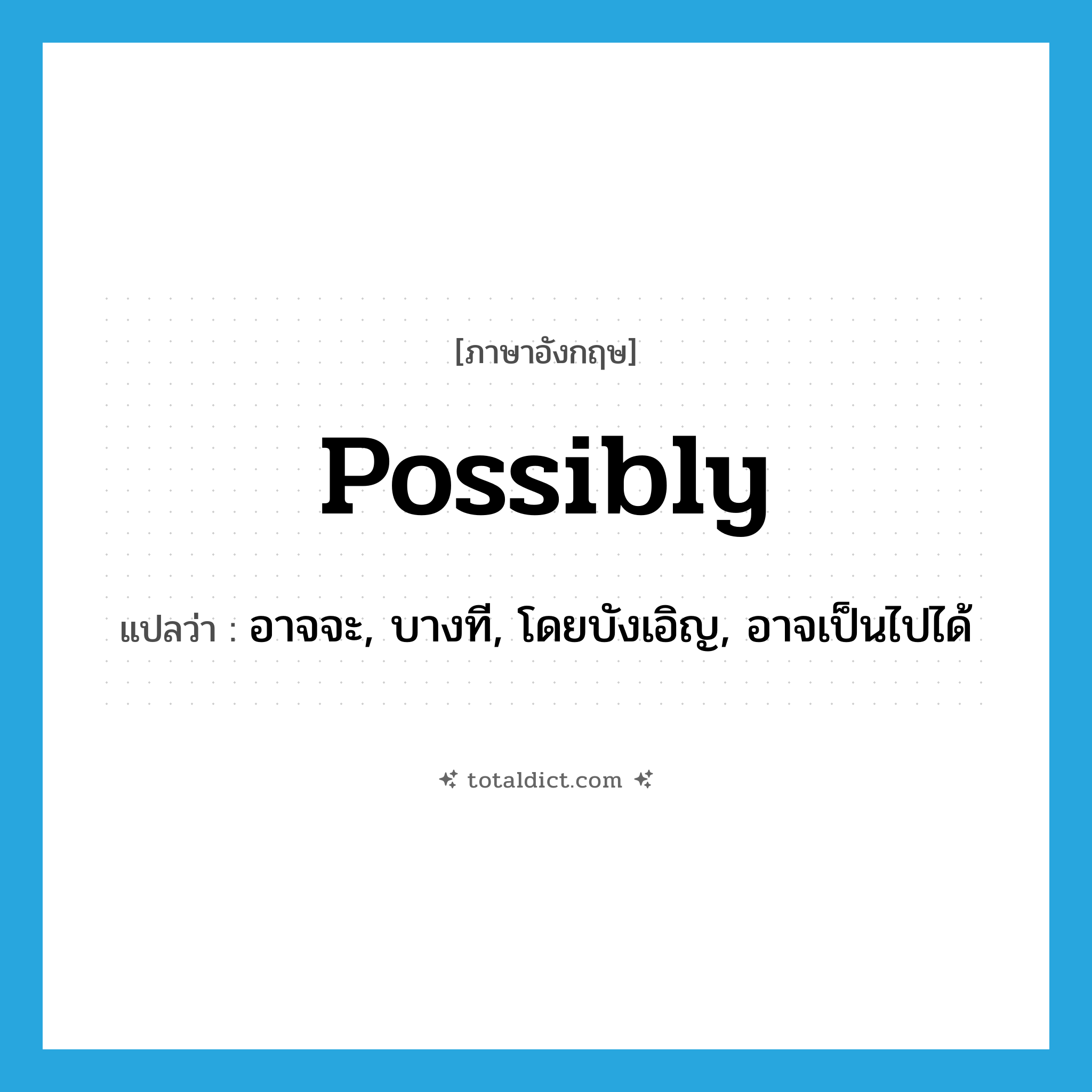 possibly แปลว่า?, คำศัพท์ภาษาอังกฤษ possibly แปลว่า อาจจะ, บางที, โดยบังเอิญ, อาจเป็นไปได้ ประเภท ADV หมวด ADV