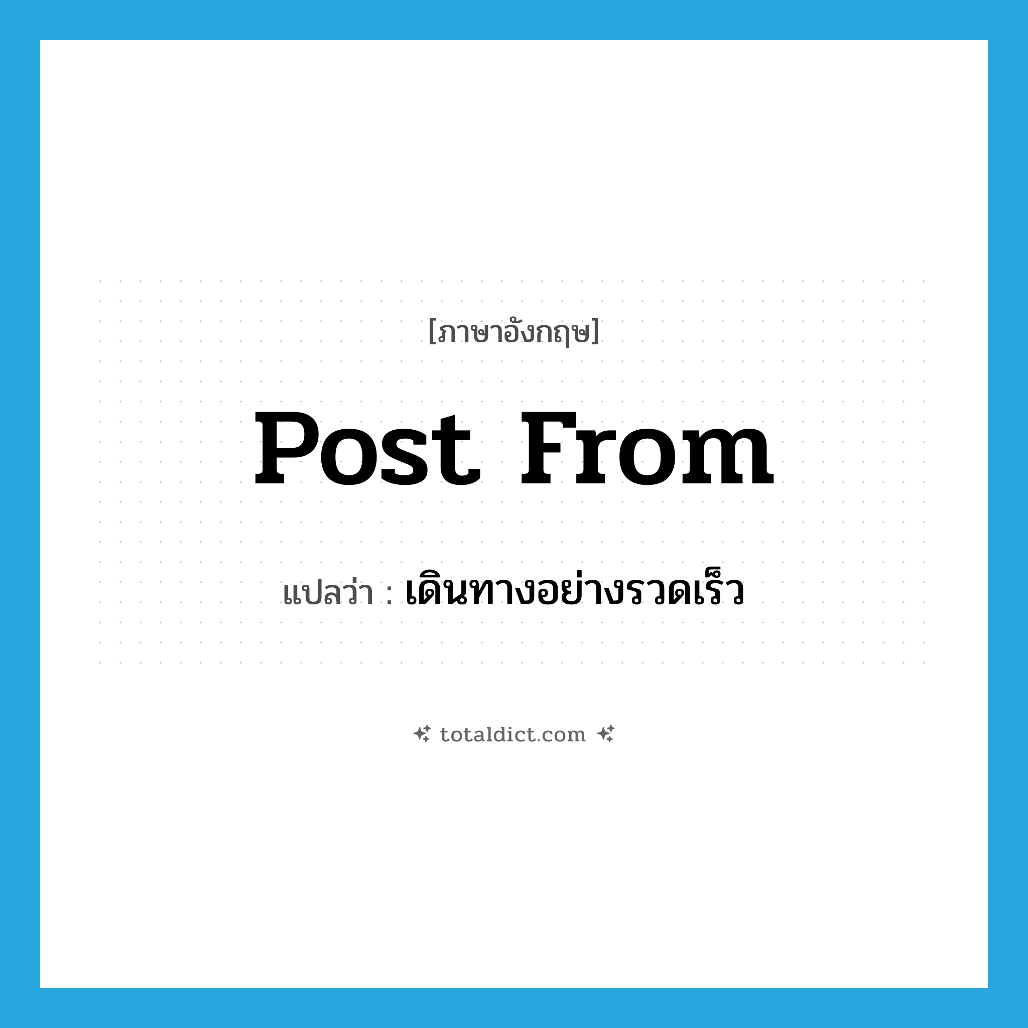 post from แปลว่า?, คำศัพท์ภาษาอังกฤษ post from แปลว่า เดินทางอย่างรวดเร็ว ประเภท PHRV หมวด PHRV