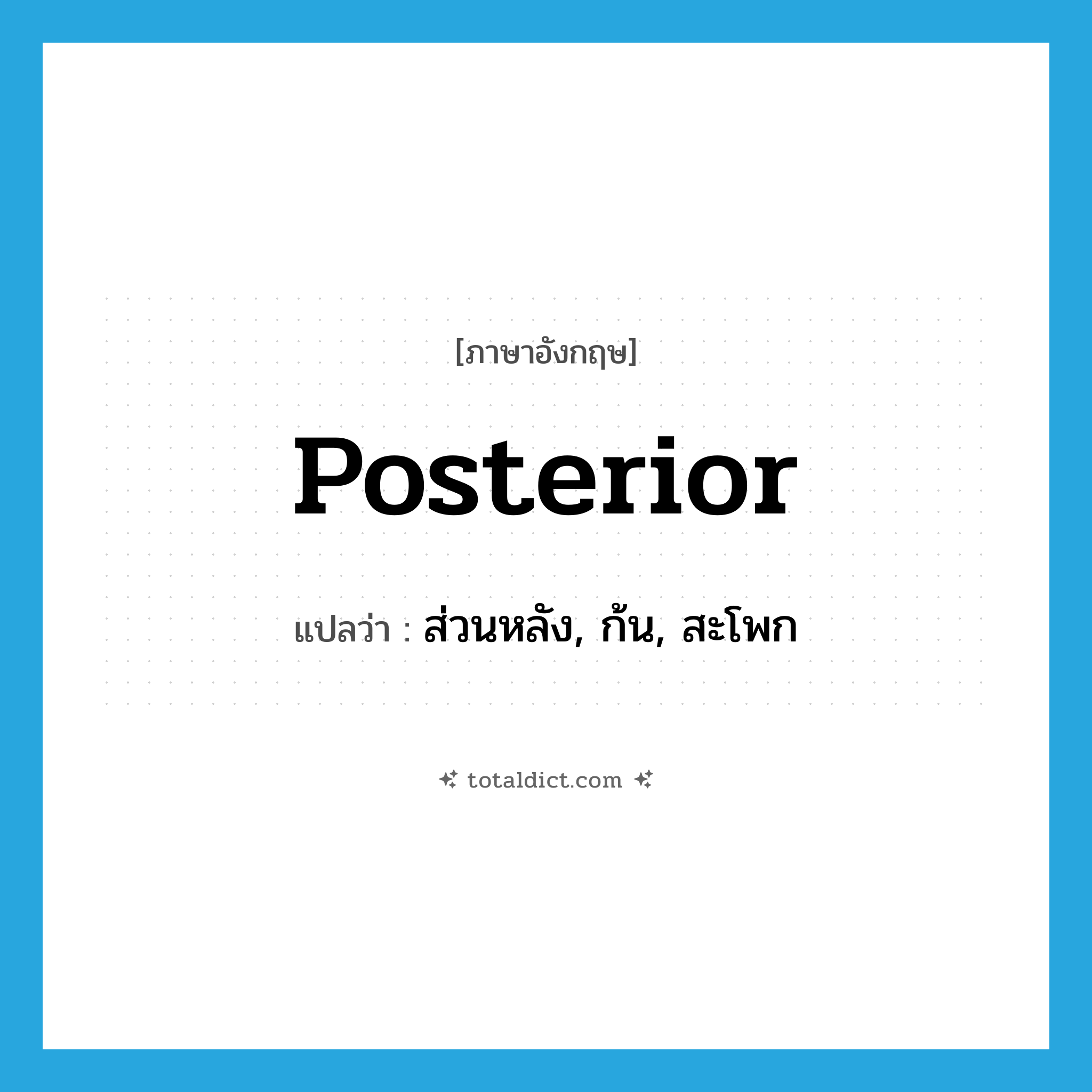 posterior แปลว่า?, คำศัพท์ภาษาอังกฤษ posterior แปลว่า ส่วนหลัง, ก้น, สะโพก ประเภท N หมวด N