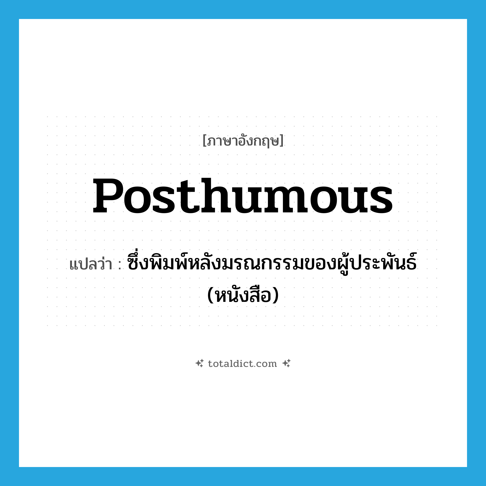posthumous แปลว่า?, คำศัพท์ภาษาอังกฤษ posthumous แปลว่า ซึ่งพิมพ์หลังมรณกรรมของผู้ประพันธ์ (หนังสือ) ประเภท ADJ หมวด ADJ