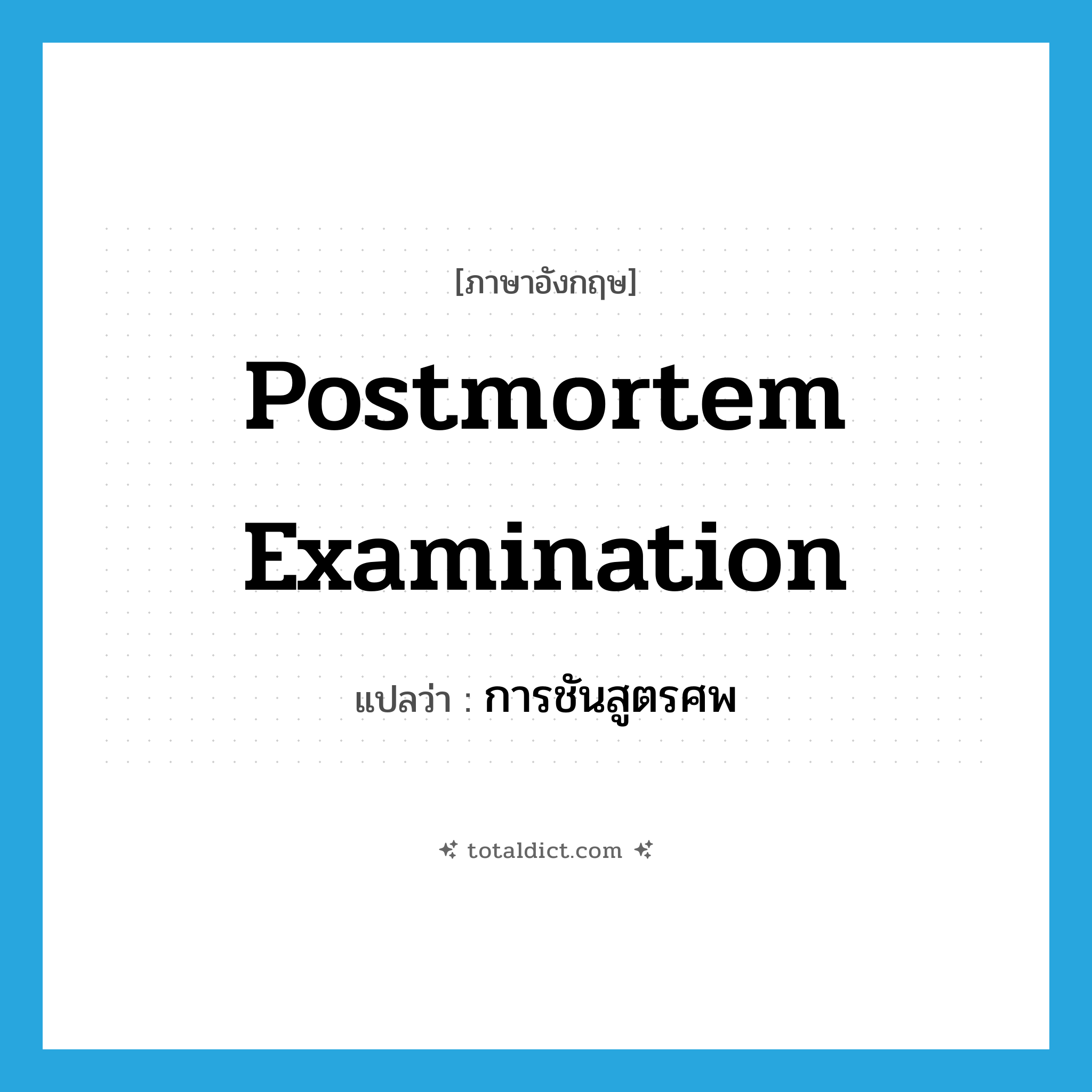 postmortem examination แปลว่า?, คำศัพท์ภาษาอังกฤษ postmortem examination แปลว่า การชันสูตรศพ ประเภท N หมวด N