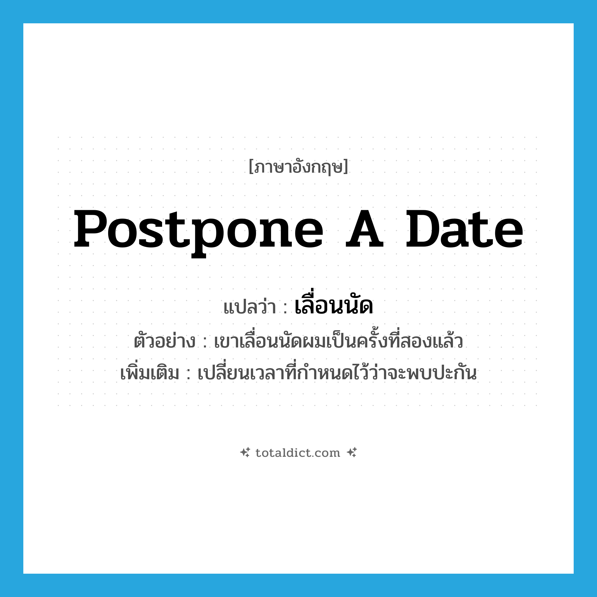 postpone a date แปลว่า?, คำศัพท์ภาษาอังกฤษ postpone a date แปลว่า เลื่อนนัด ประเภท V ตัวอย่าง เขาเลื่อนนัดผมเป็นครั้งที่สองแล้ว เพิ่มเติม เปลี่ยนเวลาที่กำหนดไว้ว่าจะพบปะกัน หมวด V