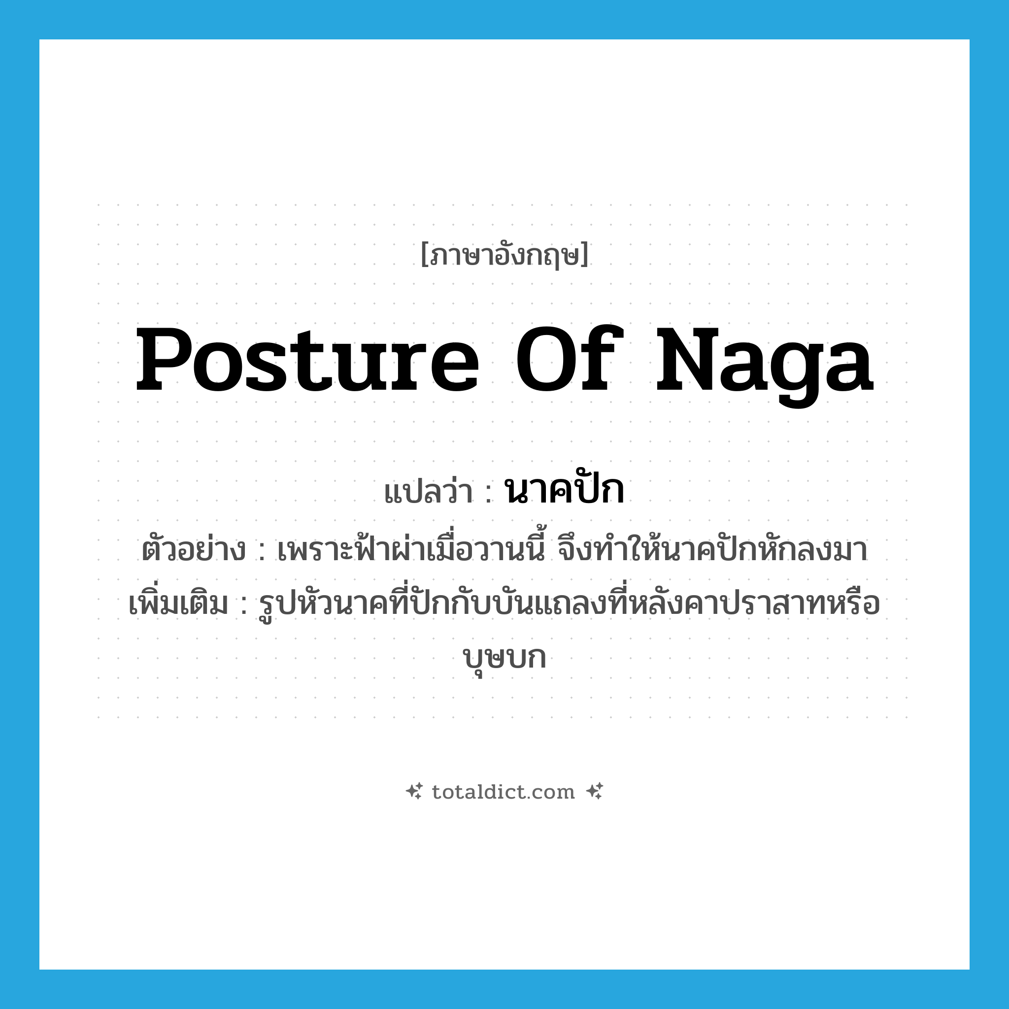 posture of Naga แปลว่า?, คำศัพท์ภาษาอังกฤษ posture of Naga แปลว่า นาคปัก ประเภท N ตัวอย่าง เพราะฟ้าผ่าเมื่อวานนี้ จึงทำให้นาคปักหักลงมา เพิ่มเติม รูปหัวนาคที่ปักกับบันแถลงที่หลังคาปราสาทหรือบุษบก หมวด N