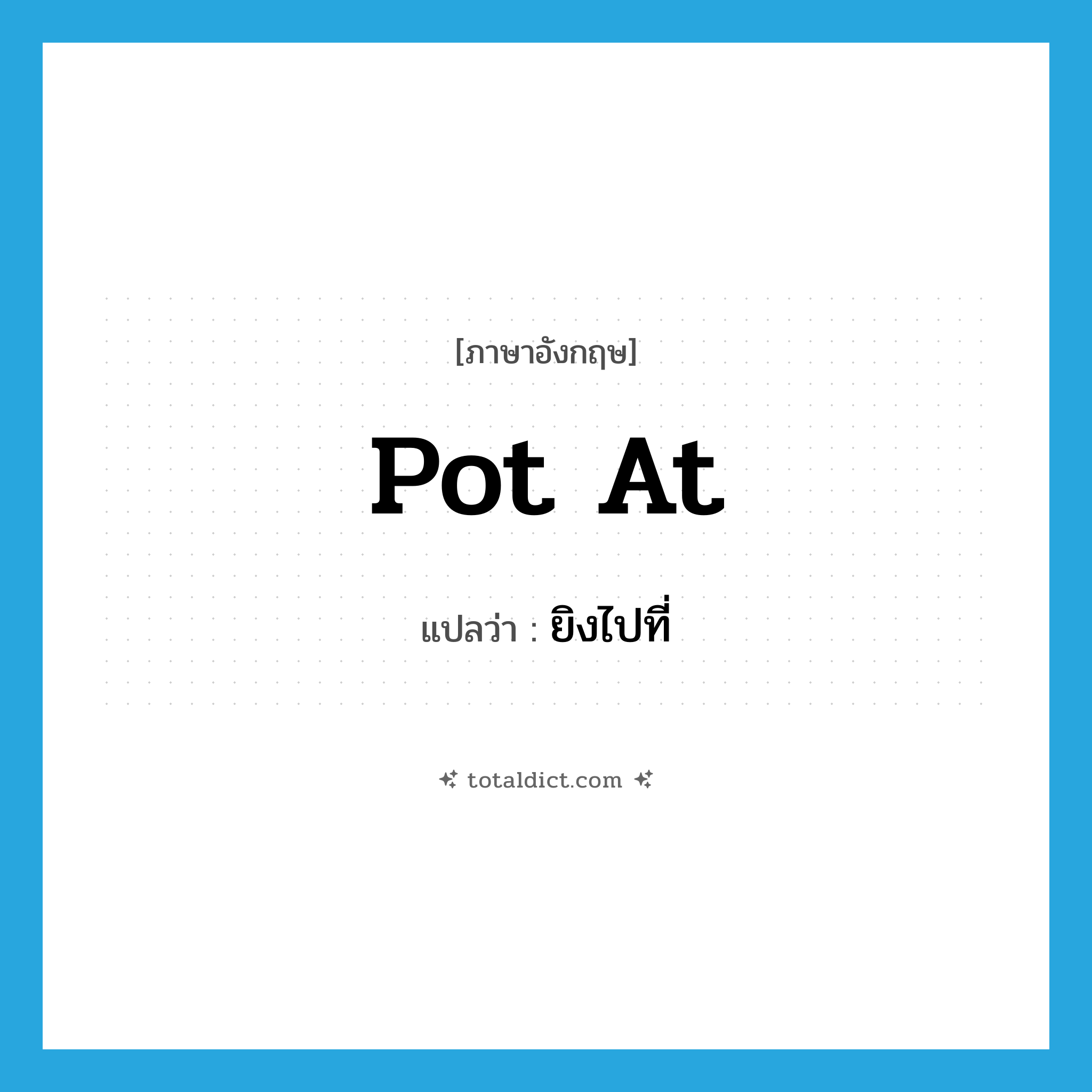 ยิงไปที่ ภาษาอังกฤษ?, คำศัพท์ภาษาอังกฤษ ยิงไปที่ แปลว่า pot at ประเภท PHRV หมวด PHRV