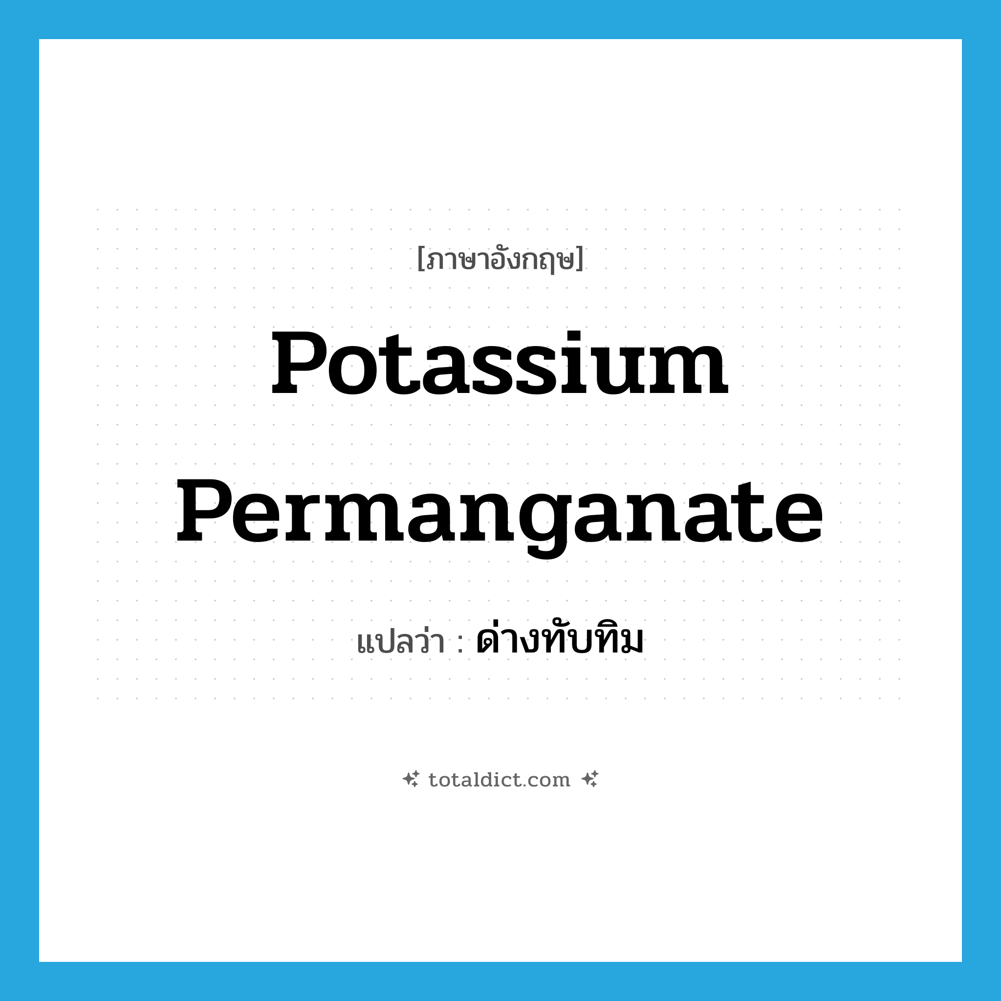 potassium permanganate แปลว่า?, คำศัพท์ภาษาอังกฤษ potassium permanganate แปลว่า ด่างทับทิม ประเภท N หมวด N