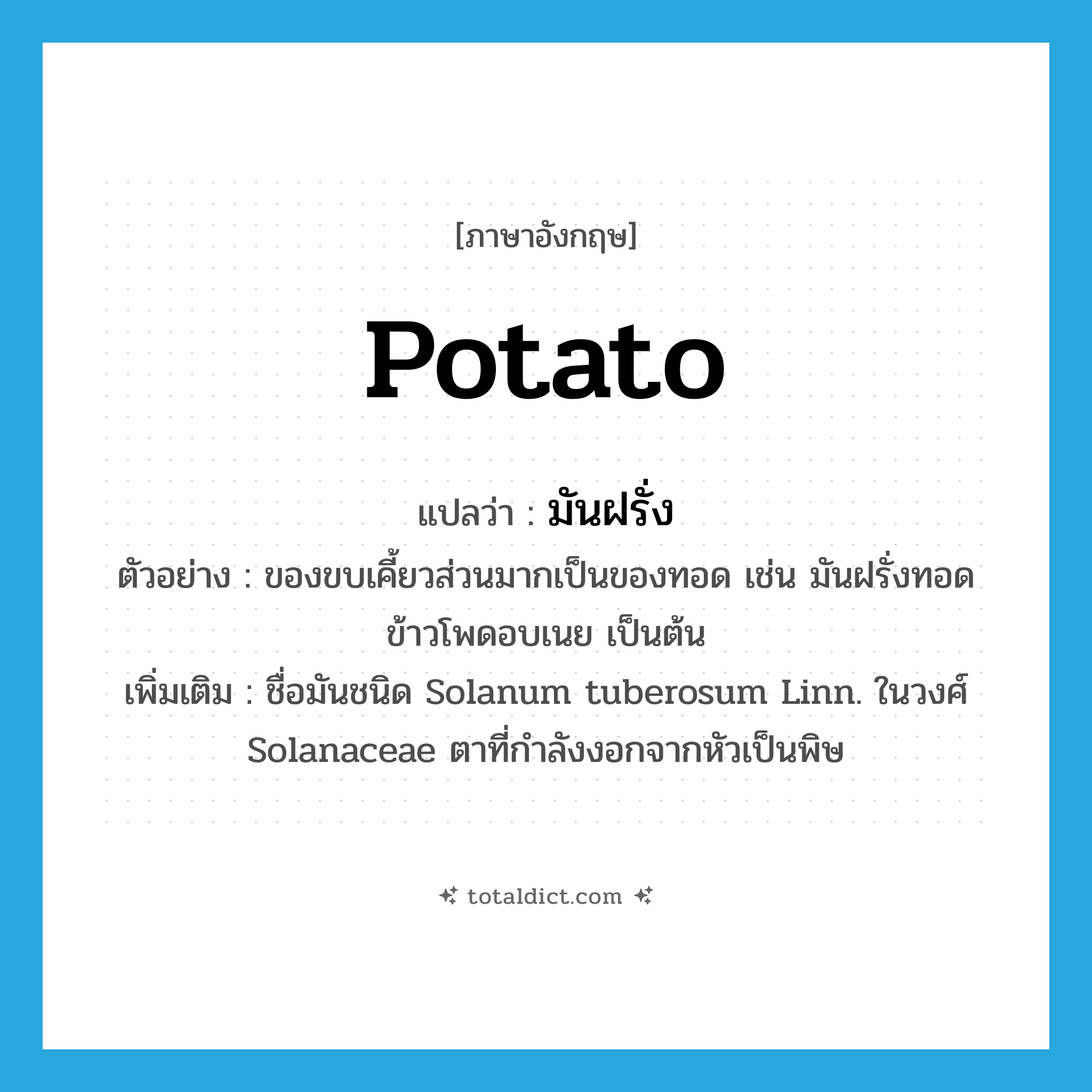 potato แปลว่า?, คำศัพท์ภาษาอังกฤษ potato แปลว่า มันฝรั่ง ประเภท N ตัวอย่าง ของขบเคี้ยวส่วนมากเป็นของทอด เช่น มันฝรั่งทอด ข้าวโพดอบเนย เป็นต้น เพิ่มเติม ชื่อมันชนิด Solanum tuberosum Linn. ในวงศ์ Solanaceae ตาที่กำลังงอกจากหัวเป็นพิษ หมวด N