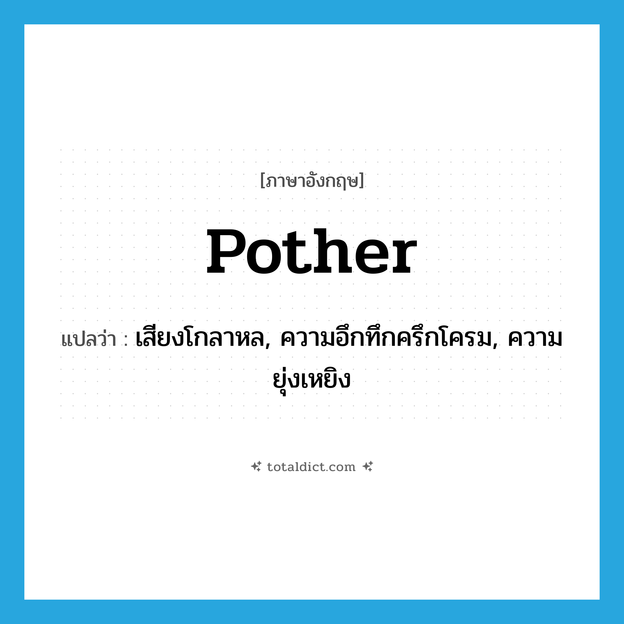 pother แปลว่า?, คำศัพท์ภาษาอังกฤษ pother แปลว่า เสียงโกลาหล, ความอึกทึกครึกโครม, ความยุ่งเหยิง ประเภท N หมวด N