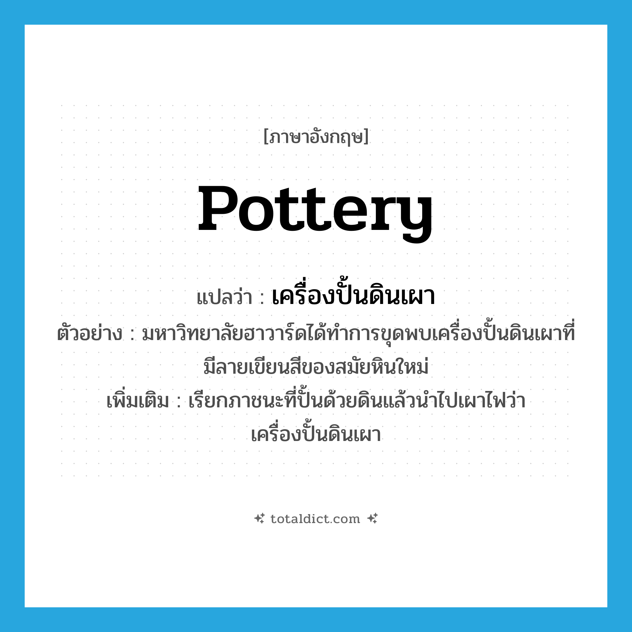 pottery แปลว่า?, คำศัพท์ภาษาอังกฤษ pottery แปลว่า เครื่องปั้นดินเผา ประเภท N ตัวอย่าง มหาวิทยาลัยฮาวาร์ดได้ทำการขุดพบเครื่องปั้นดินเผาที่มีลายเขียนสีของสมัยหินใหม่ เพิ่มเติม เรียกภาชนะที่ปั้นด้วยดินแล้วนำไปเผาไฟว่า เครื่องปั้นดินเผา หมวด N