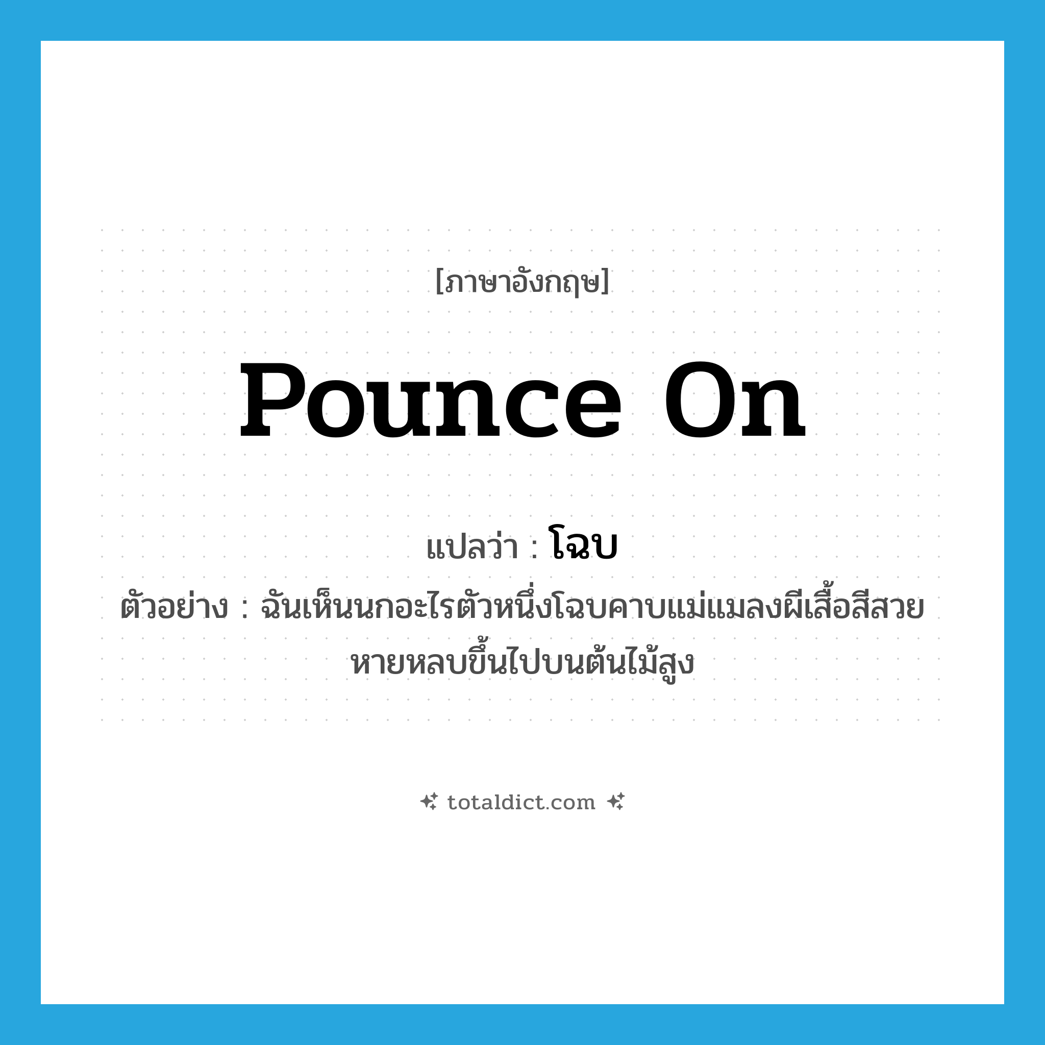 โฉบ ภาษาอังกฤษ?, คำศัพท์ภาษาอังกฤษ โฉบ แปลว่า pounce on ประเภท V ตัวอย่าง ฉันเห็นนกอะไรตัวหนึ่งโฉบคาบแม่แมลงผีเสื้อสีสวย หายหลบขึ้นไปบนต้นไม้สูง หมวด V