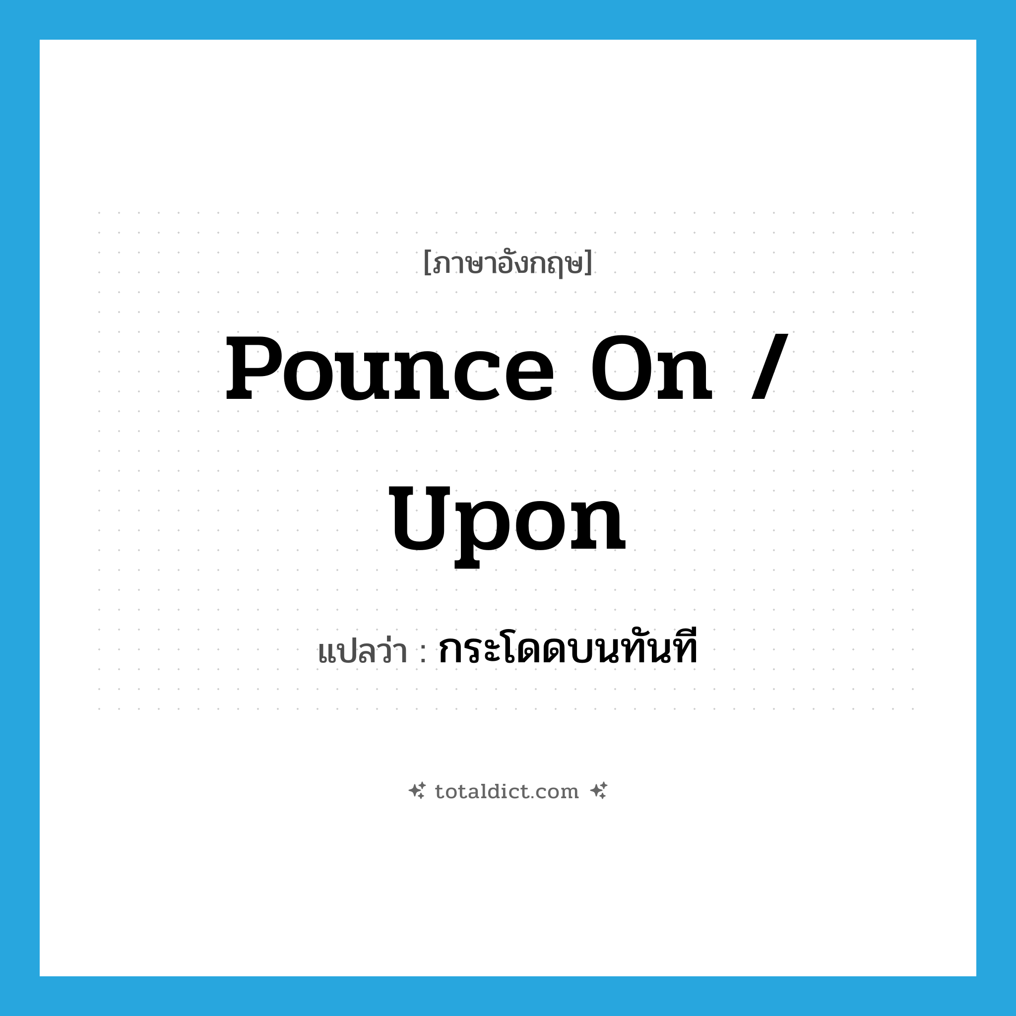 pounce on / upon แปลว่า?, คำศัพท์ภาษาอังกฤษ pounce on / upon แปลว่า กระโดดบนทันที ประเภท PHRV หมวด PHRV
