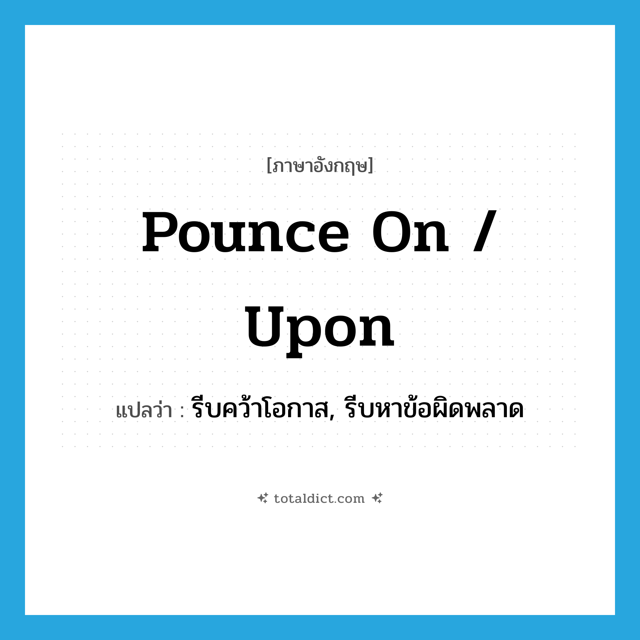 pounce on / upon แปลว่า?, คำศัพท์ภาษาอังกฤษ pounce on / upon แปลว่า รีบคว้าโอกาส, รีบหาข้อผิดพลาด ประเภท PHRV หมวด PHRV