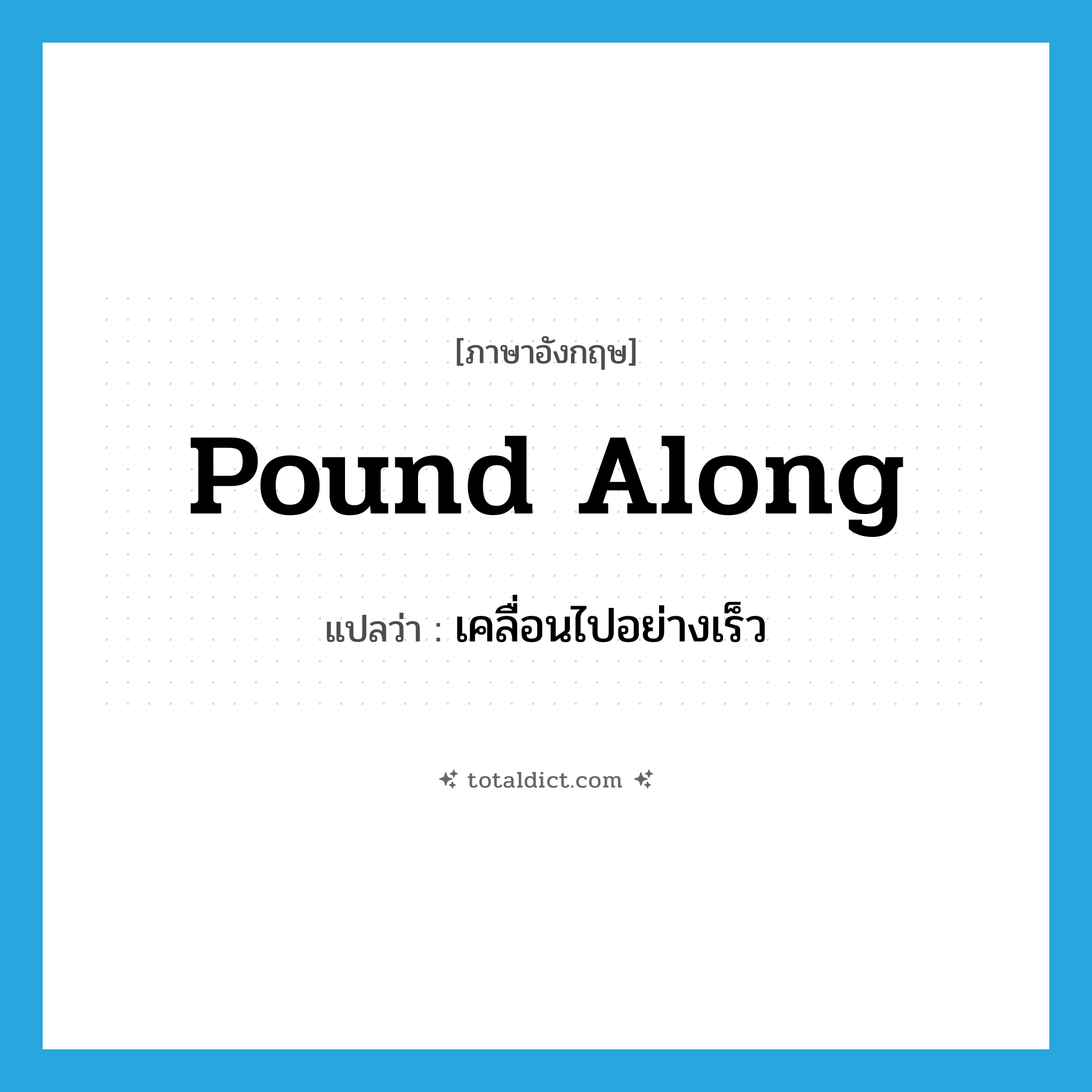 pound along แปลว่า?, คำศัพท์ภาษาอังกฤษ pound along แปลว่า เคลื่อนไปอย่างเร็ว ประเภท PHRV หมวด PHRV