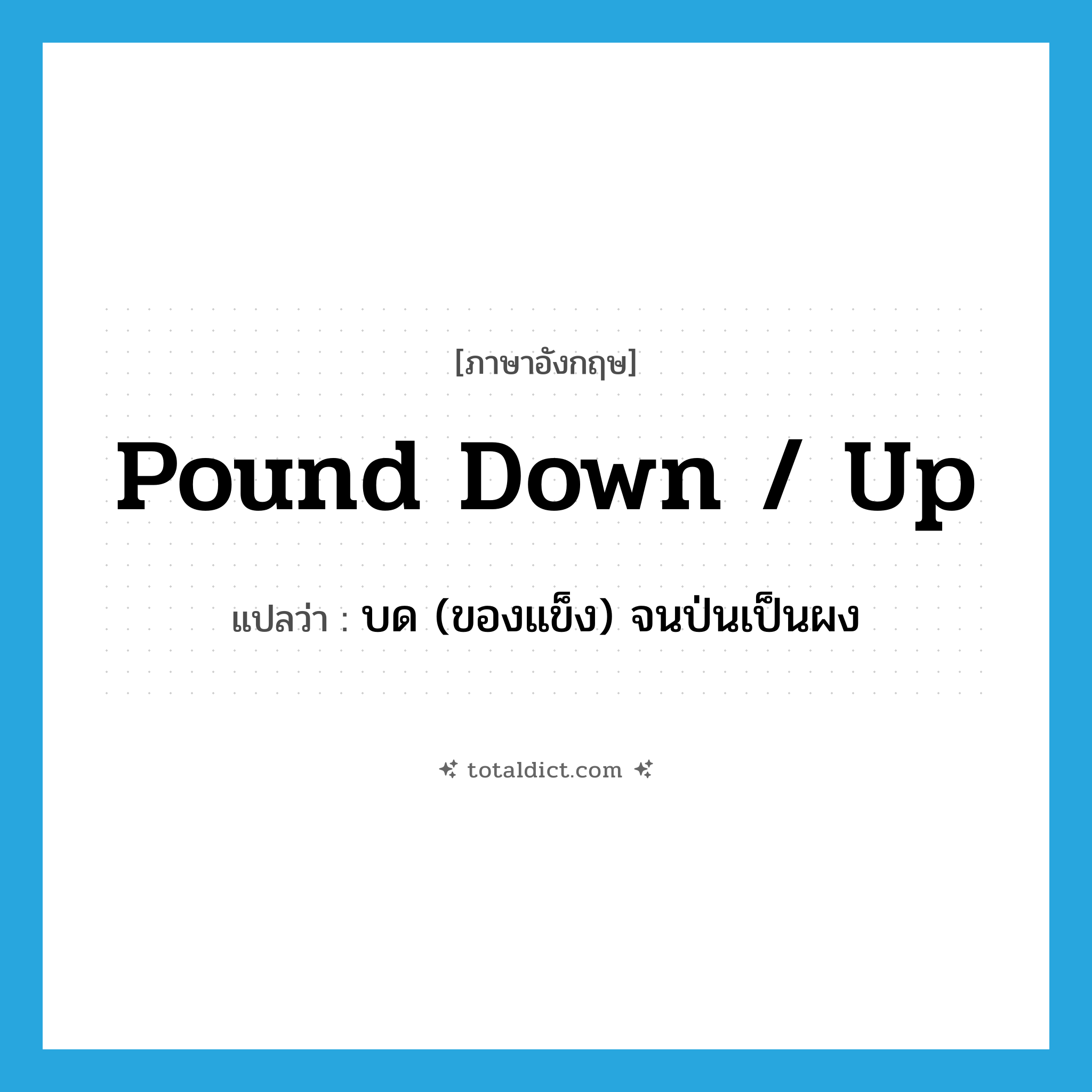pound down / up แปลว่า?, คำศัพท์ภาษาอังกฤษ pound down / up แปลว่า บด (ของแข็ง) จนป่นเป็นผง ประเภท PHRV หมวด PHRV