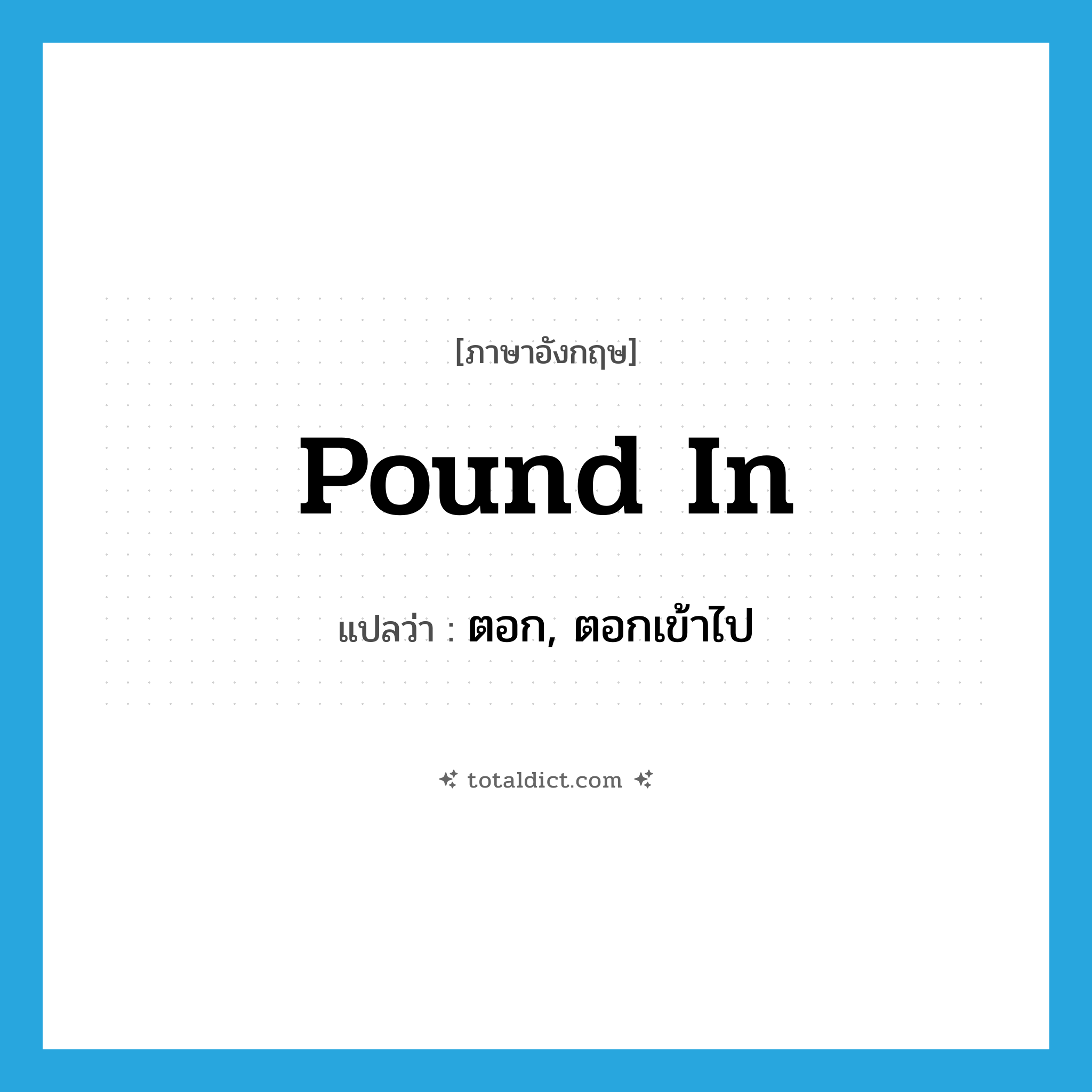pound in แปลว่า?, คำศัพท์ภาษาอังกฤษ pound in แปลว่า ตอก, ตอกเข้าไป ประเภท PHRV หมวด PHRV