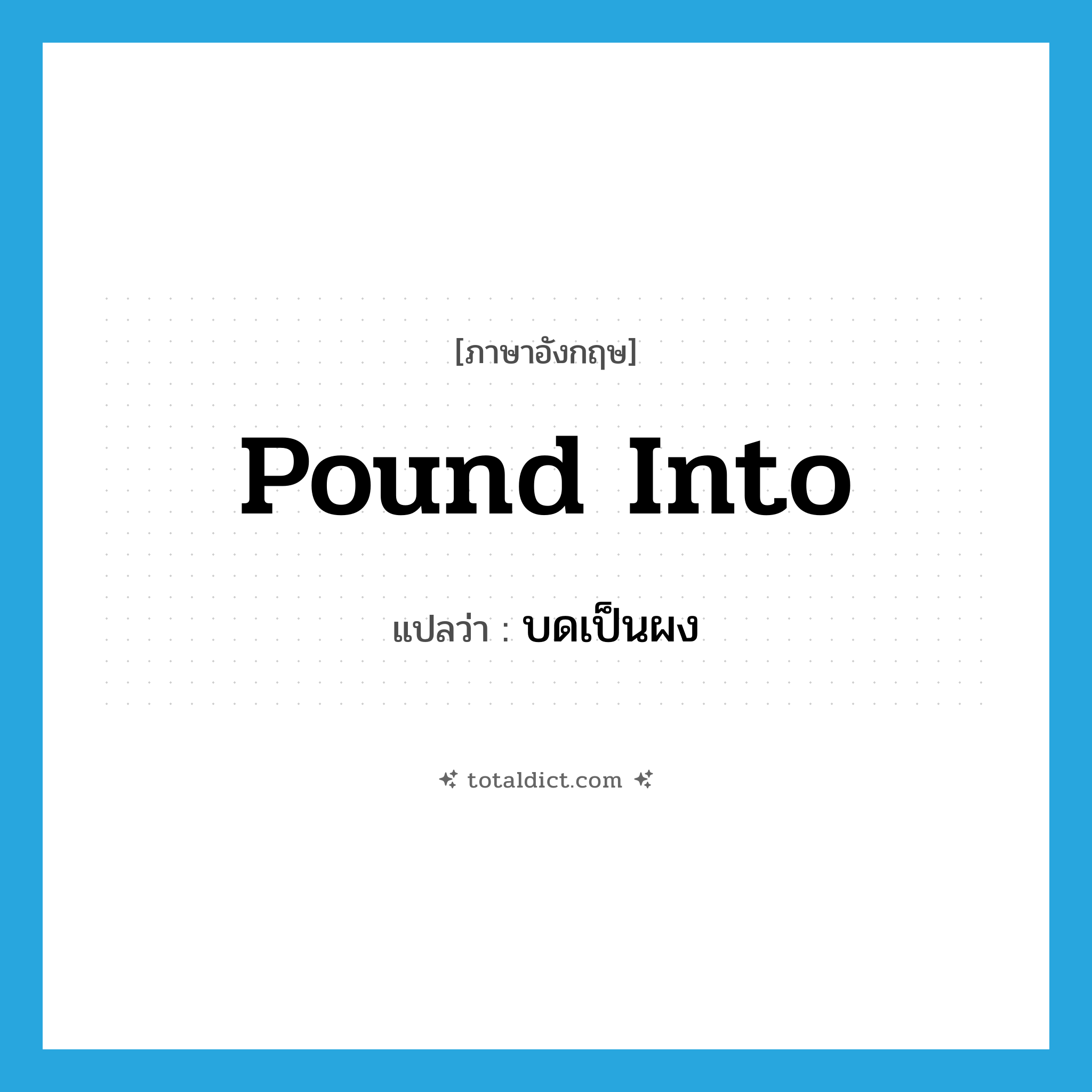 pound into แปลว่า?, คำศัพท์ภาษาอังกฤษ pound into แปลว่า บดเป็นผง ประเภท PHRV หมวด PHRV