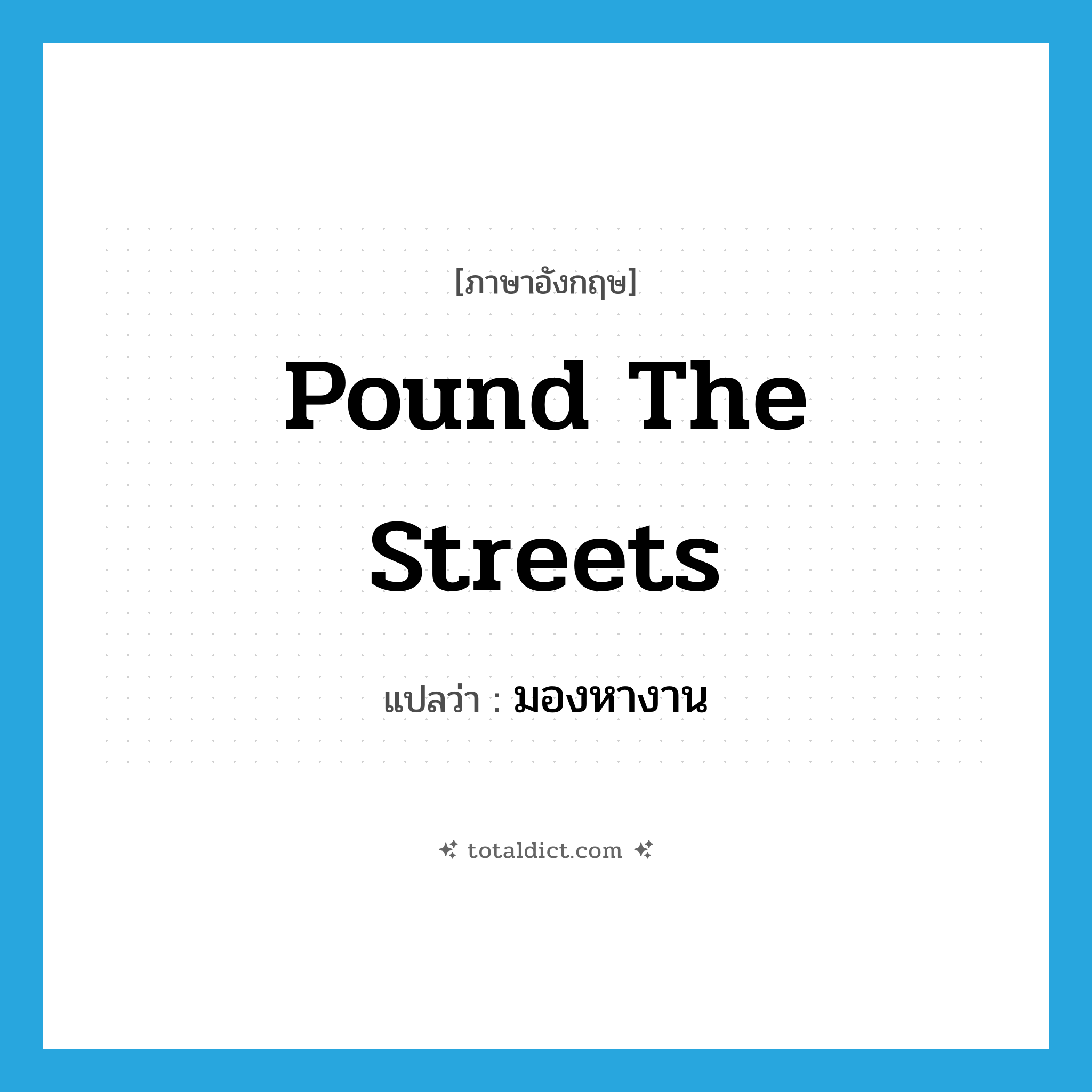 pound the streets แปลว่า?, คำศัพท์ภาษาอังกฤษ pound the streets แปลว่า มองหางาน ประเภท IDM หมวด IDM