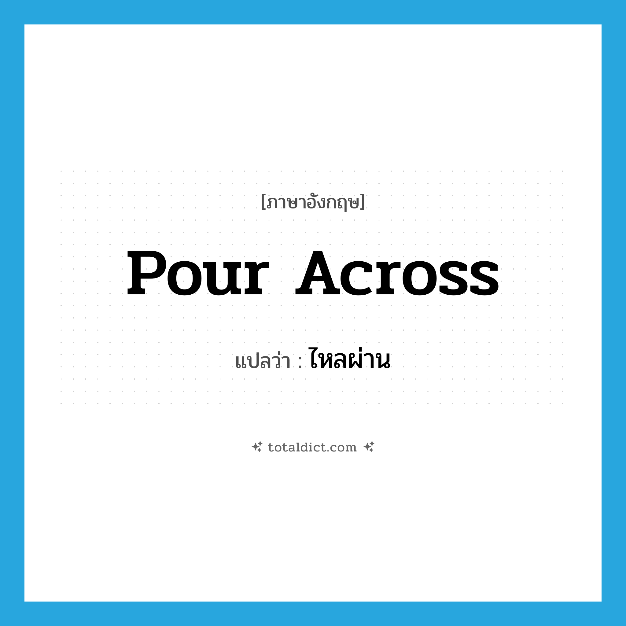 pour across แปลว่า?, คำศัพท์ภาษาอังกฤษ pour across แปลว่า ไหลผ่าน ประเภท PHRV หมวด PHRV