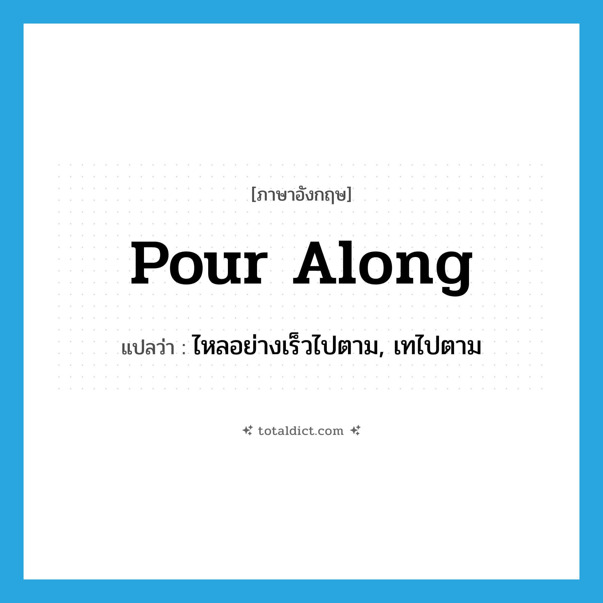 pour along แปลว่า?, คำศัพท์ภาษาอังกฤษ pour along แปลว่า ไหลอย่างเร็วไปตาม, เทไปตาม ประเภท PHRV หมวด PHRV