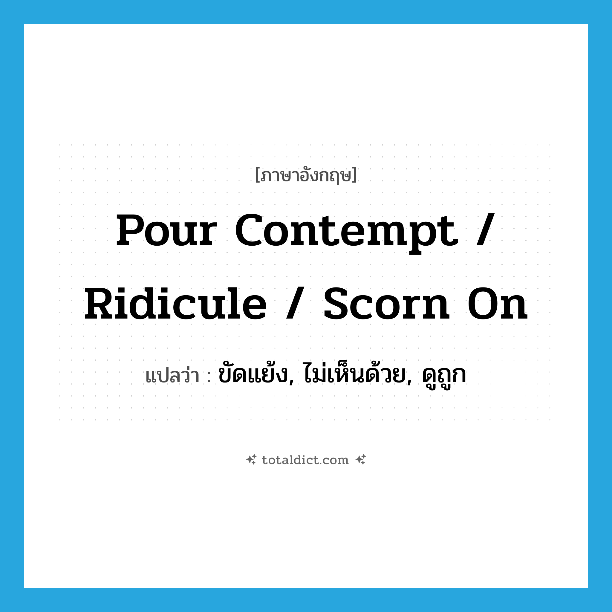 pour contempt / ridicule / scorn on แปลว่า?, คำศัพท์ภาษาอังกฤษ pour contempt / ridicule / scorn on แปลว่า ขัดแย้ง, ไม่เห็นด้วย, ดูถูก ประเภท IDM หมวด IDM