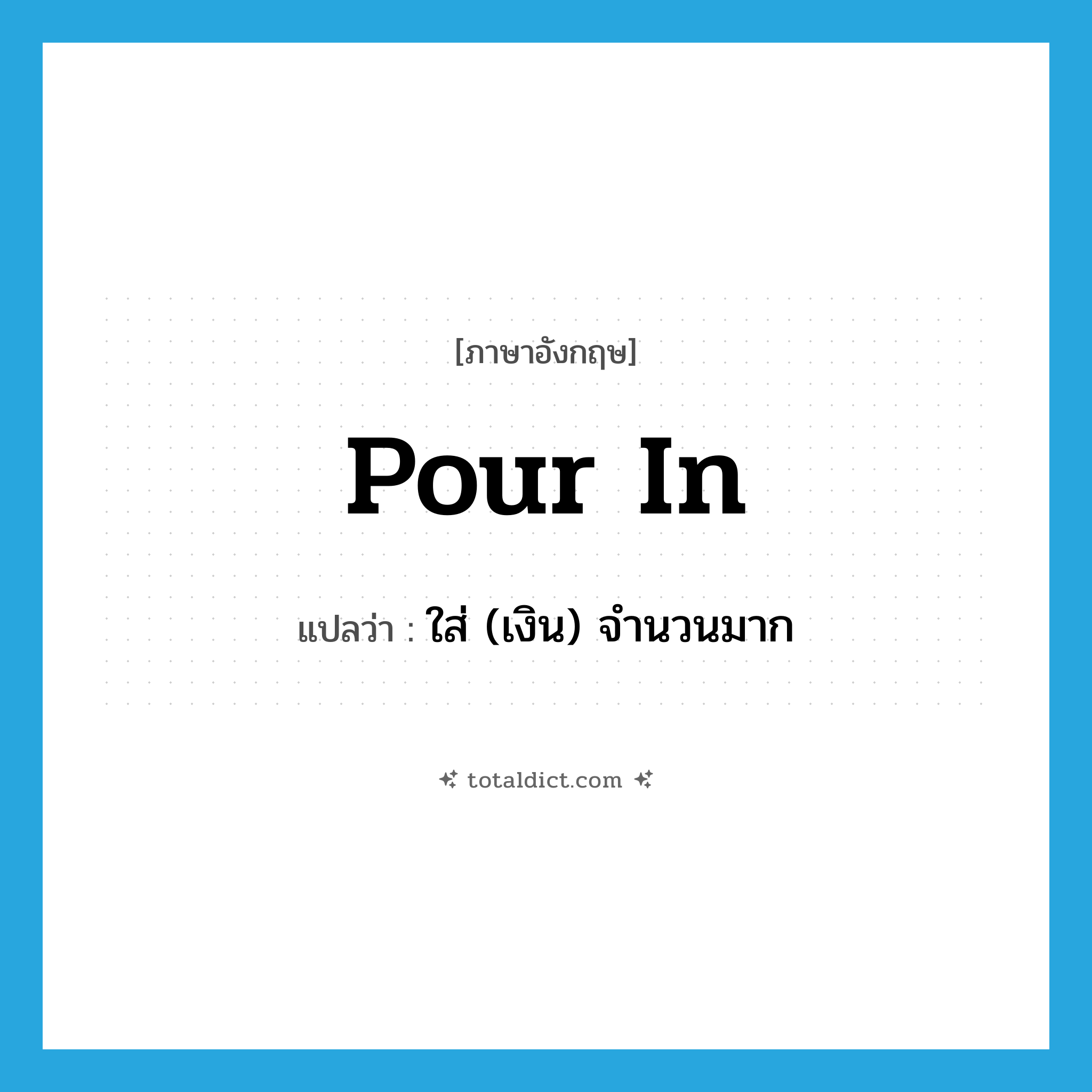 pour in แปลว่า?, คำศัพท์ภาษาอังกฤษ pour in แปลว่า ใส่ (เงิน) จำนวนมาก ประเภท PHRV หมวด PHRV