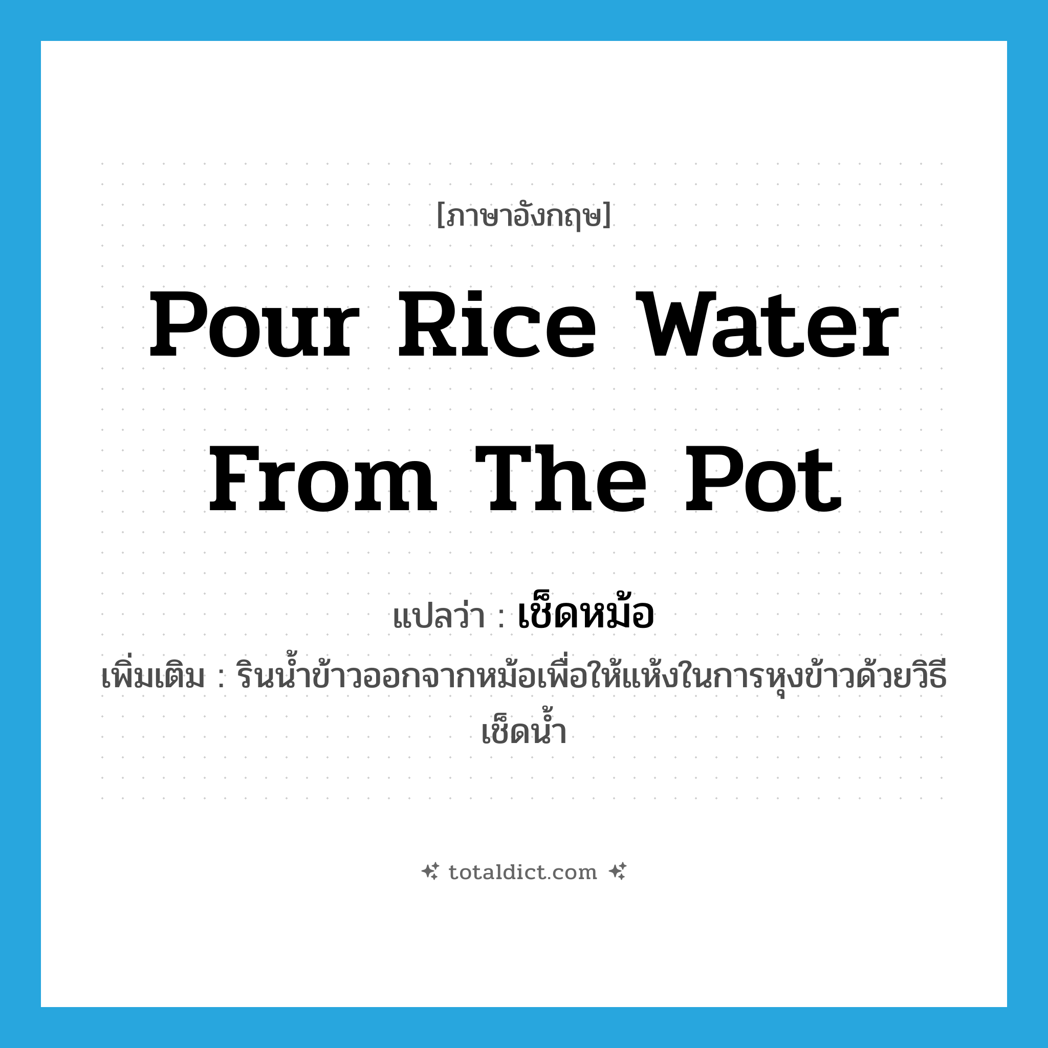 pour rice water from the pot แปลว่า?, คำศัพท์ภาษาอังกฤษ pour rice water from the pot แปลว่า เช็ดหม้อ ประเภท V เพิ่มเติม รินน้ำข้าวออกจากหม้อเพื่อให้แห้งในการหุงข้าวด้วยวิธีเช็ดน้ำ หมวด V